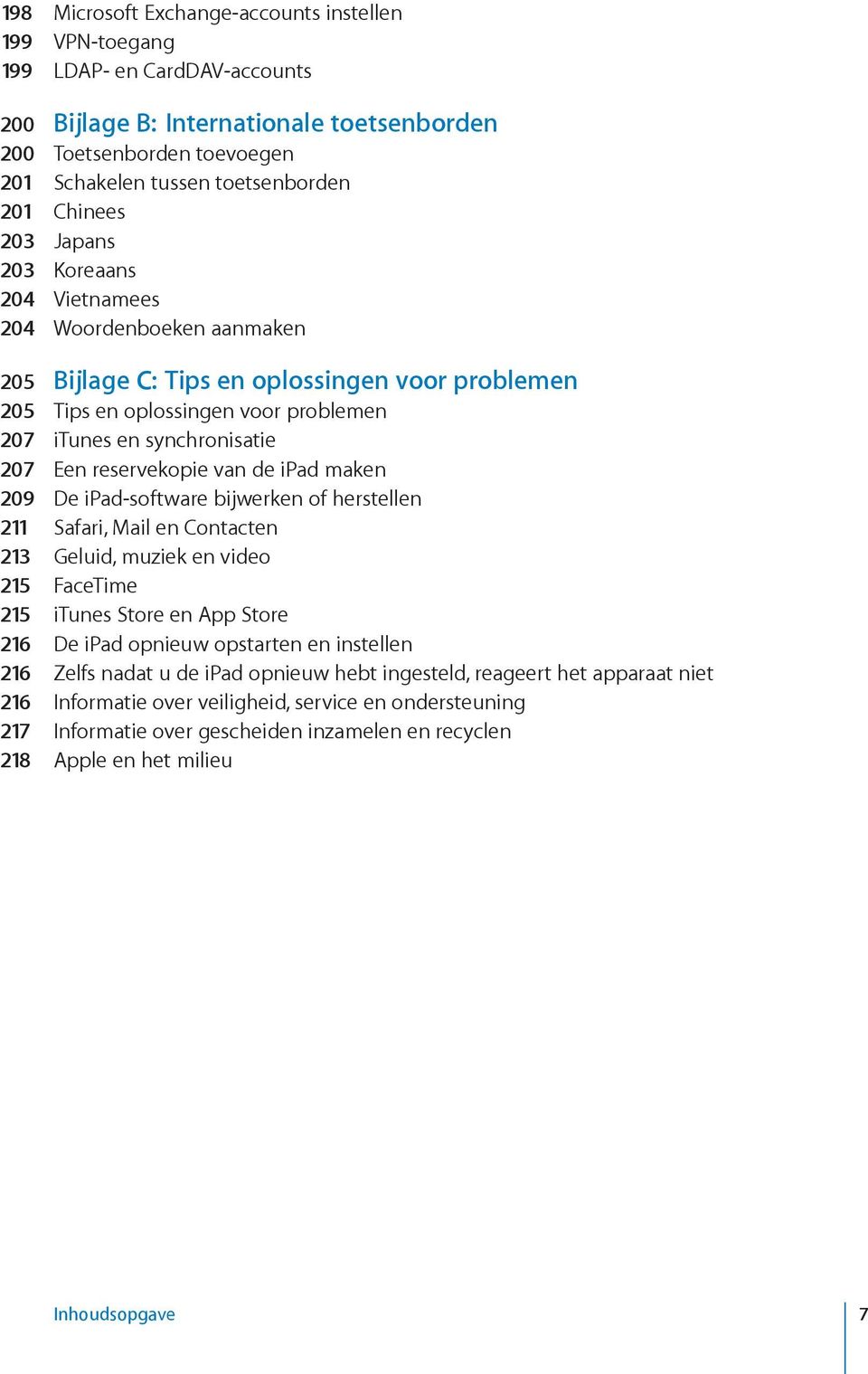 Een reservekopie van de ipad maken 209 De ipad-software bijwerken of herstellen 211 Safari, Mail en Contacten 213 Geluid, muziek en video 215 FaceTime 215 itunes Store en App Store 216 De ipad