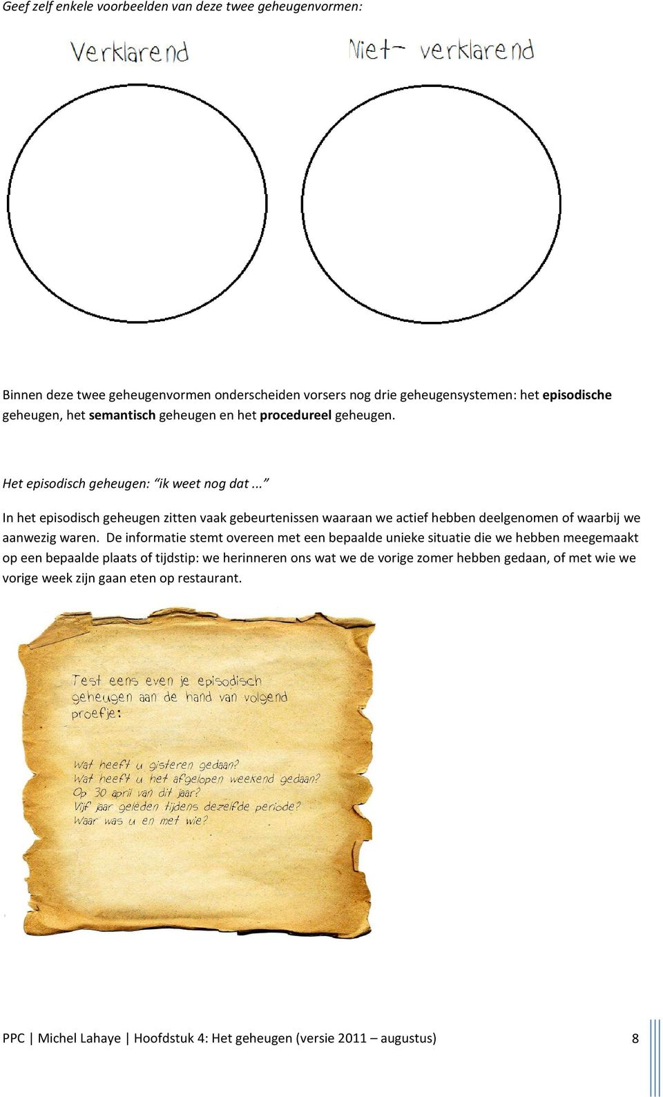 .. In het episodisch geheugen zitten vaak gebeurtenissen waaraan we actief hebben deelgenomen of waarbij we aanwezig waren.