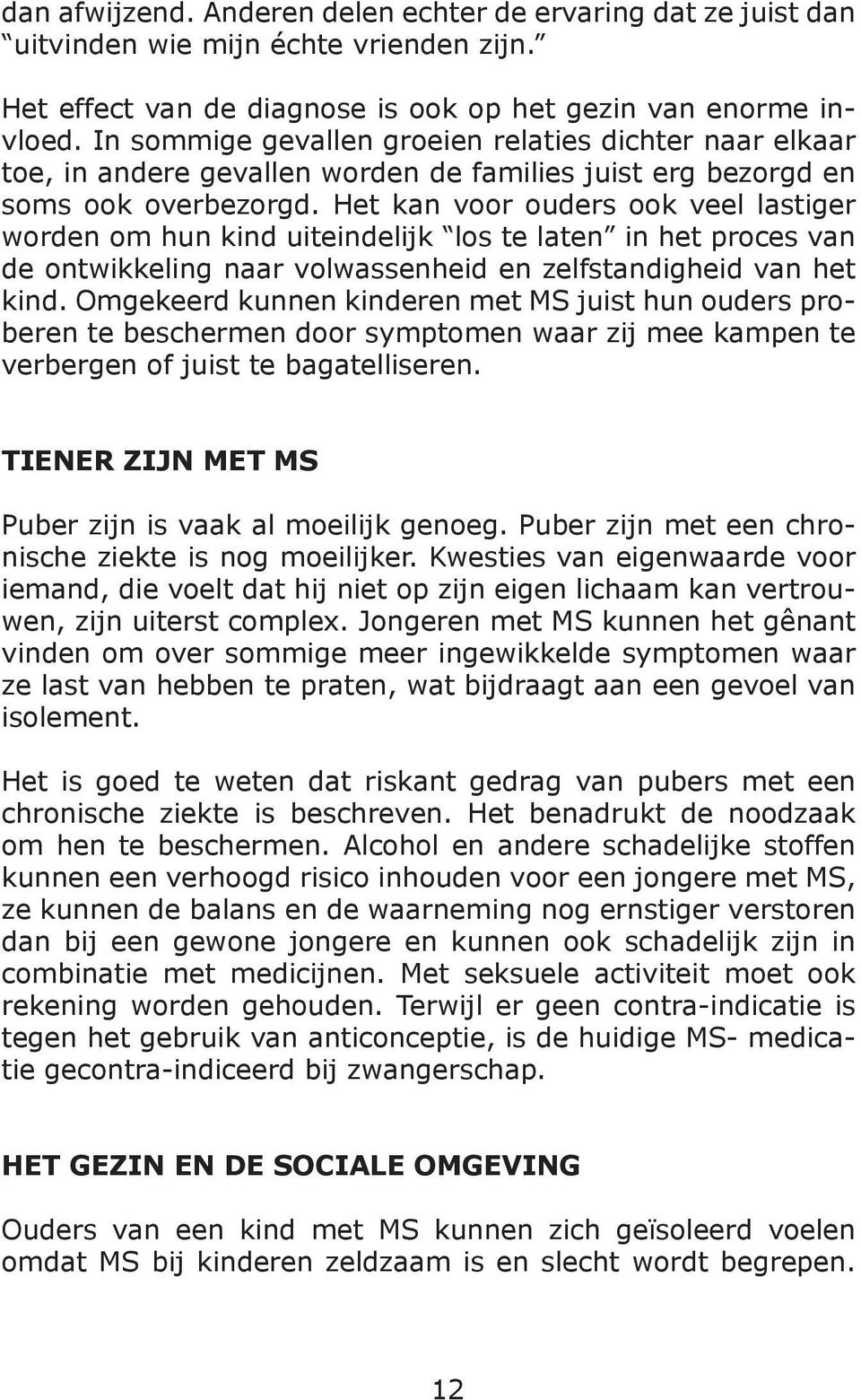 Het kan voor ouders ook veel lastiger worden om hun kind uiteindelijk los te laten in het proces van de ontwikkeling naar volwassenheid en zelfstandigheid van het kind.