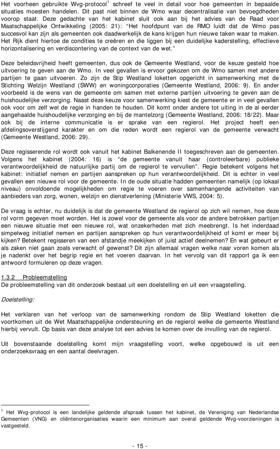 Deze gedachte van het kabinet sluit ook aan bij het advies van de Raad voor Maatschappelijke Ontwikkeling (2005: 21): Het hoofdpunt van de RMO luidt dat de Wmo pas succesvol kan zijn als gemeenten