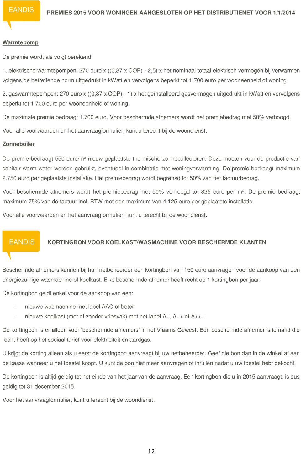 per wooneenheid of woning 2. gaswarmtepompen: 270 euro x ((0,87 x COP) - 1) x het geïnstalleerd gasvermogen uitgedrukt in kwatt en vervolgens beperkt tot 1 700 euro per wooneenheid of woning.