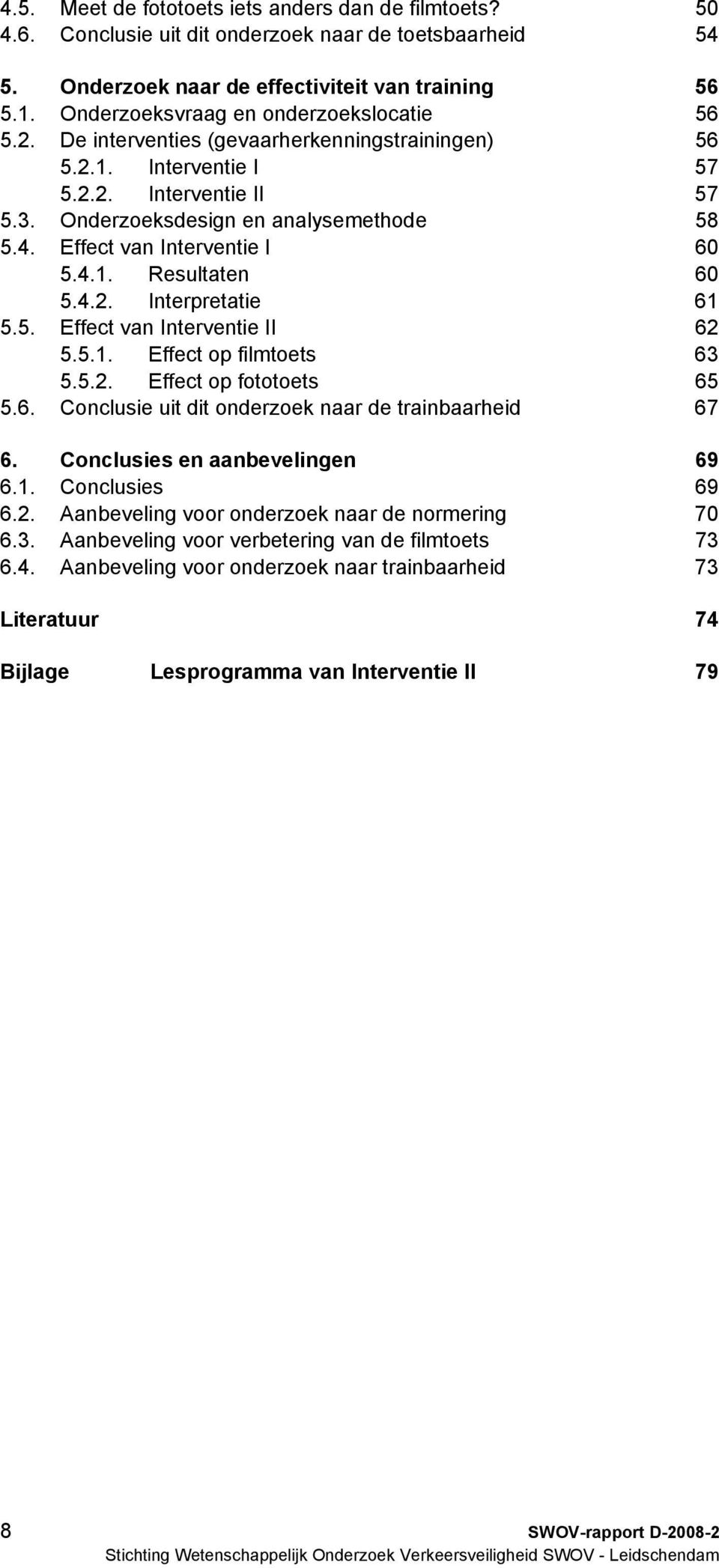 Effect van Interventie I 60 5.4.1. Resultaten 60 5.4.2. Interpretatie 61 5.5. Effect van Interventie II 62 5.5.1. Effect op filmtoets 63 5.5.2. Effect op fototoets 65 5.6. Conclusie uit dit onderzoek naar de trainbaarheid 67 6.