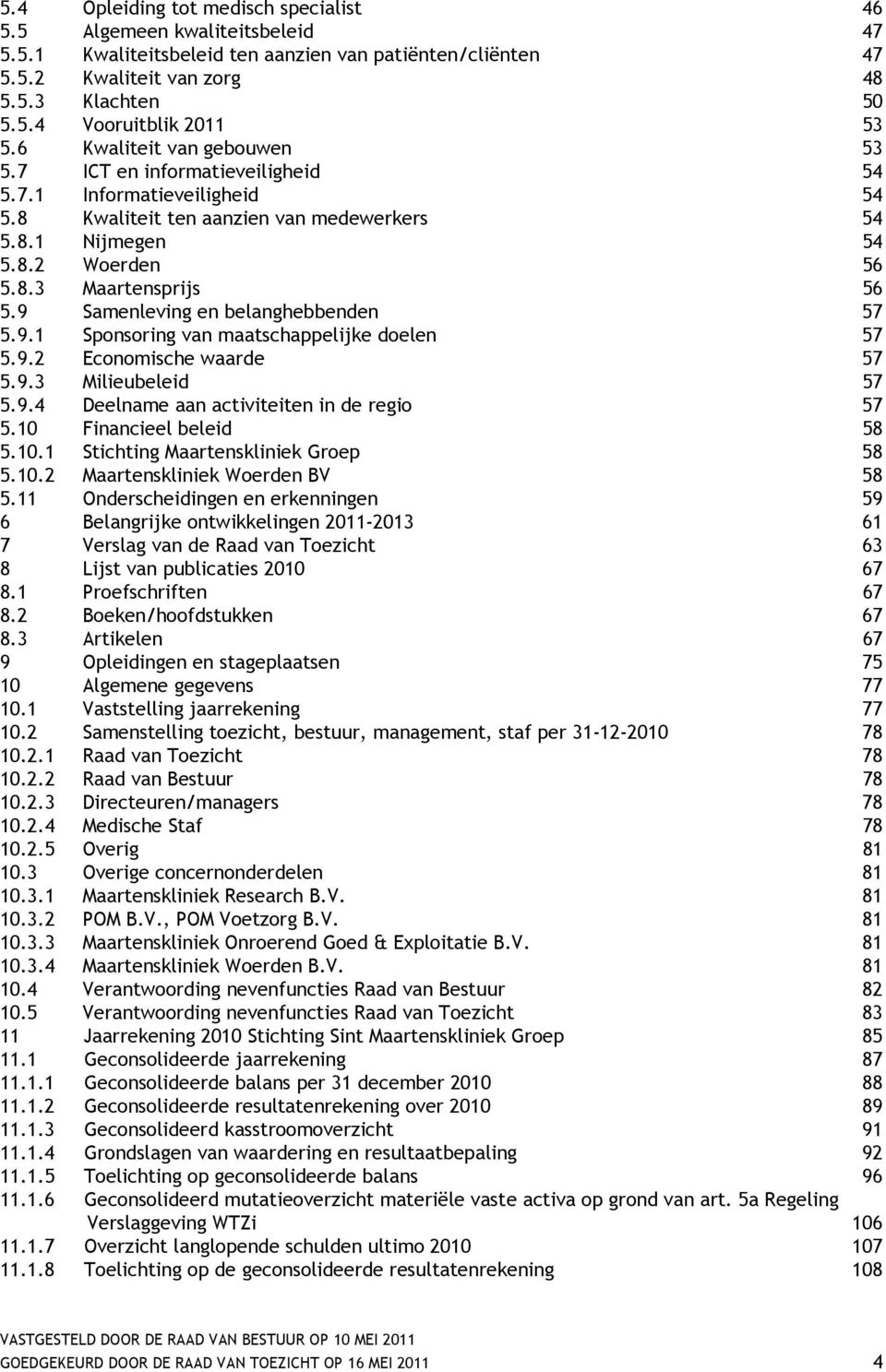 9 Samenleving en belanghebbenden 57 5.9.1 Sponsoring van maatschappelijke doelen 57 5.9.2 Economische waarde 57 5.9.3 Milieubeleid 57 5.9.4 Deelname aan activiteiten in de regio 57 5.