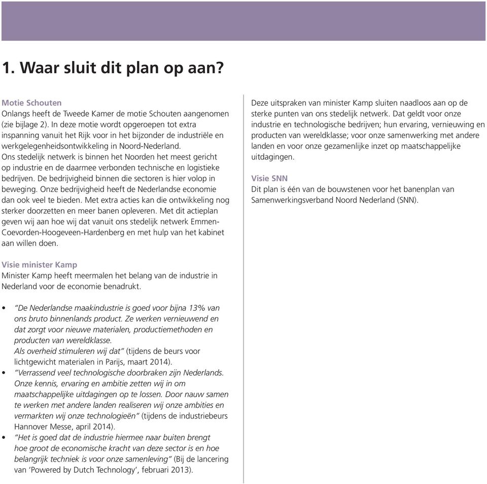 Ons stedelijk netwerk is binnen het Noorden het meest gericht op industrie en de daarmee verbonden technische en logistieke bedrijven. De bedrijvigheid binnen die sectoren is hier volop in beweging.