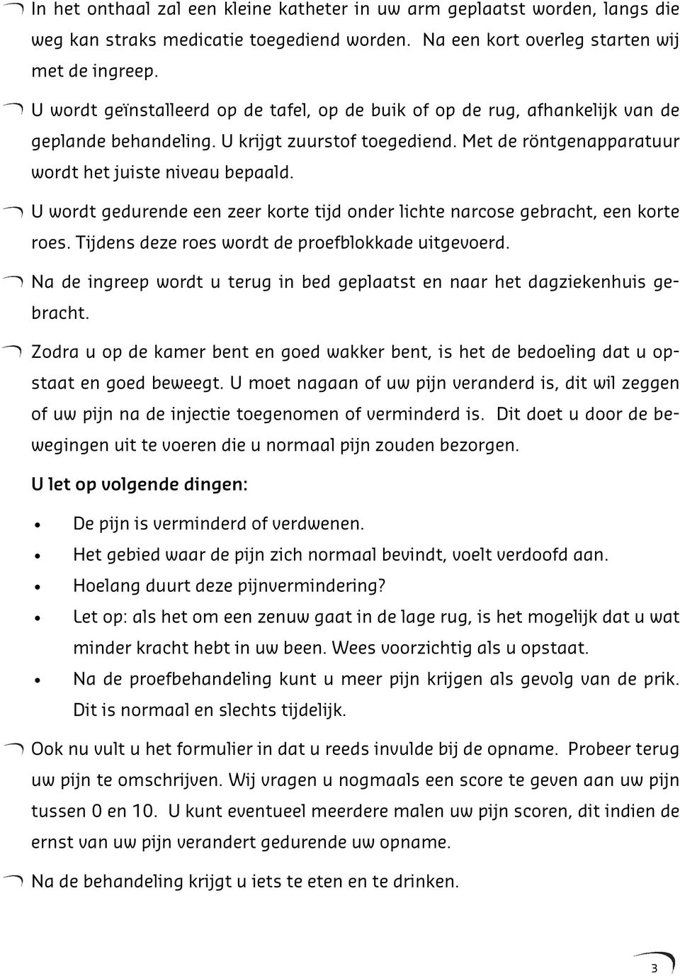 U wordt gedurende een zeer korte tijd onder lichte narcose gebracht, een korte roes. Tijdens deze roes wordt de proefblokkade uitgevoerd.