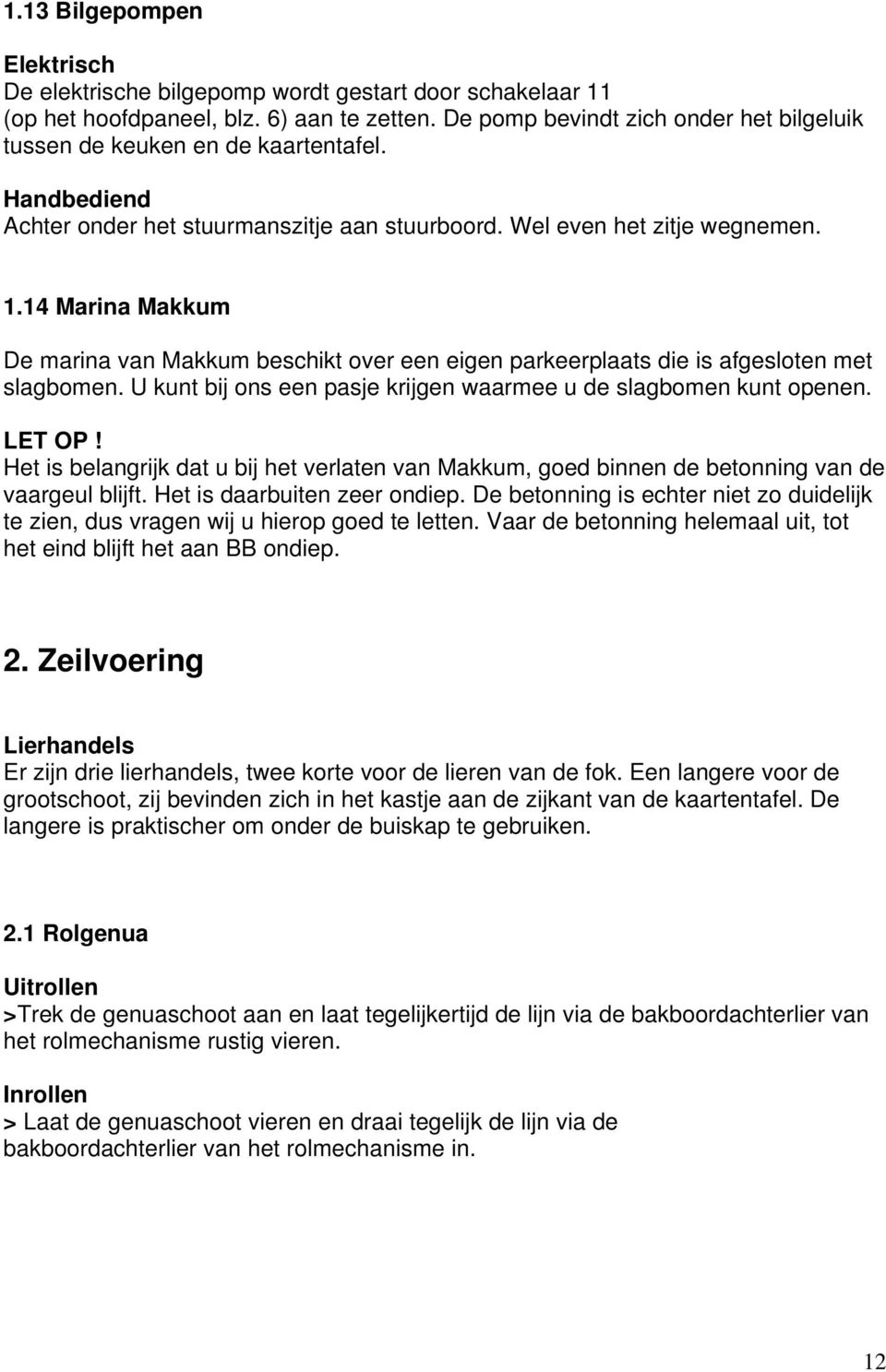 14 Marina Makkum De marina van Makkum beschikt over een eigen parkeerplaats die is afgesloten met slagbomen. U kunt bij ons een pasje krijgen waarmee u de slagbomen kunt openen. LET OP!