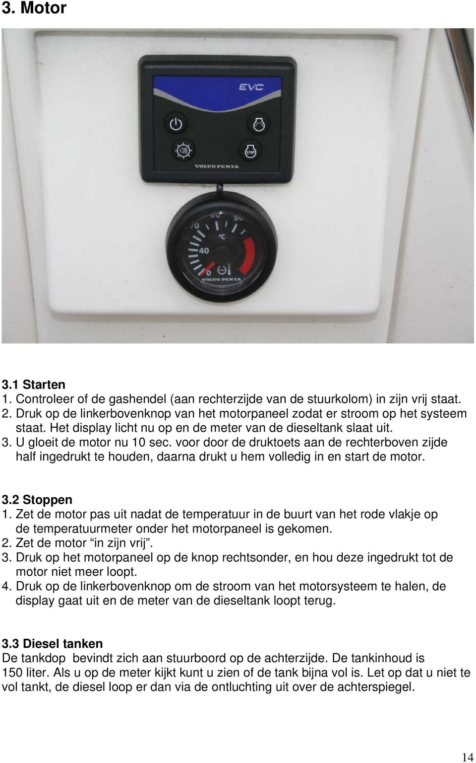 voor door de druktoets aan de rechterboven zijde half ingedrukt te houden, daarna drukt u hem volledig in en start de motor. 3.2 Stoppen 1.