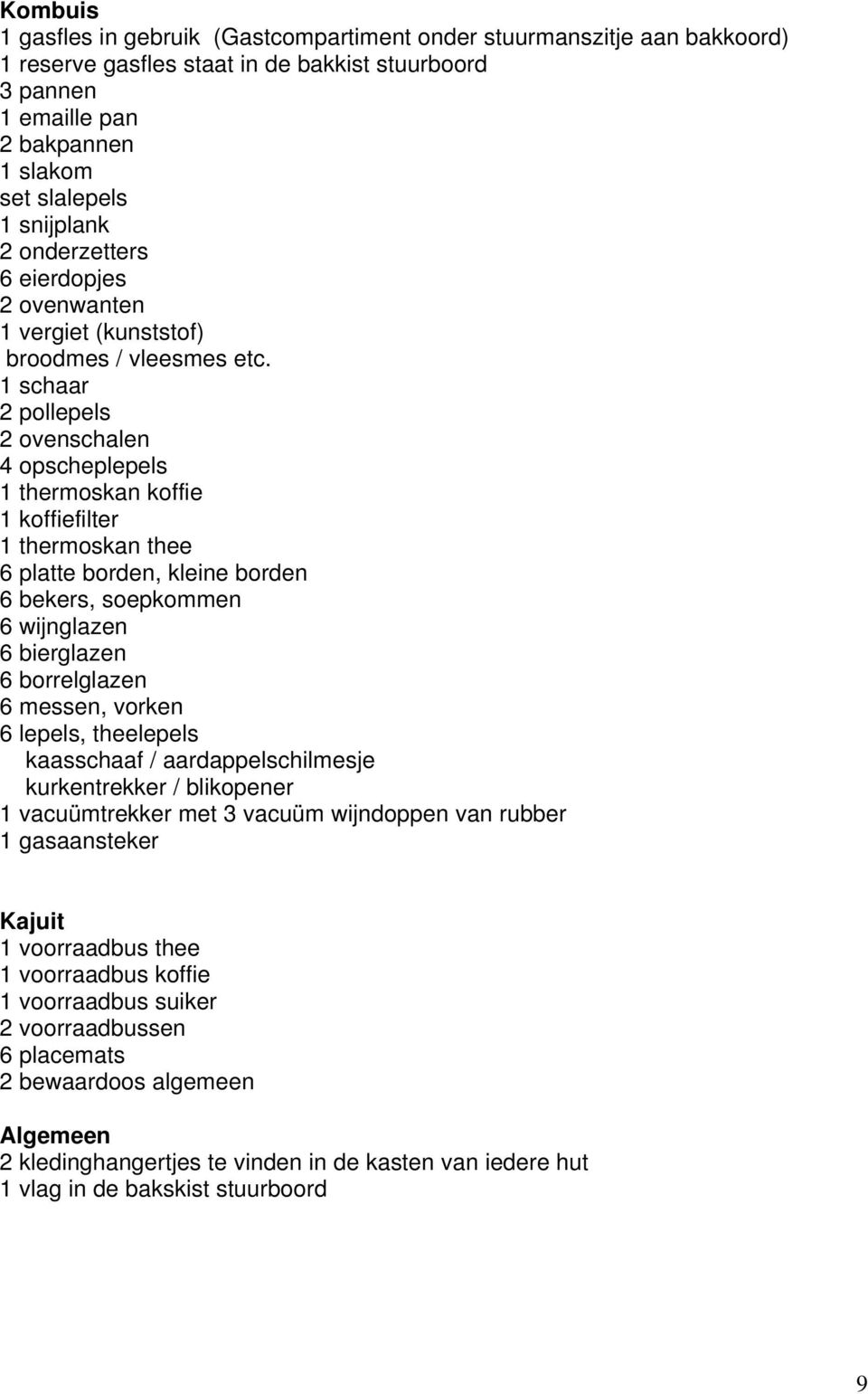 1 schaar 2 pollepels 2 ovenschalen 4 opscheplepels 1 thermoskan koffie 1 koffiefilter 1 thermoskan thee 6 platte borden, kleine borden 6 bekers, soepkommen 6 wijnglazen 6 bierglazen 6 borrelglazen 6