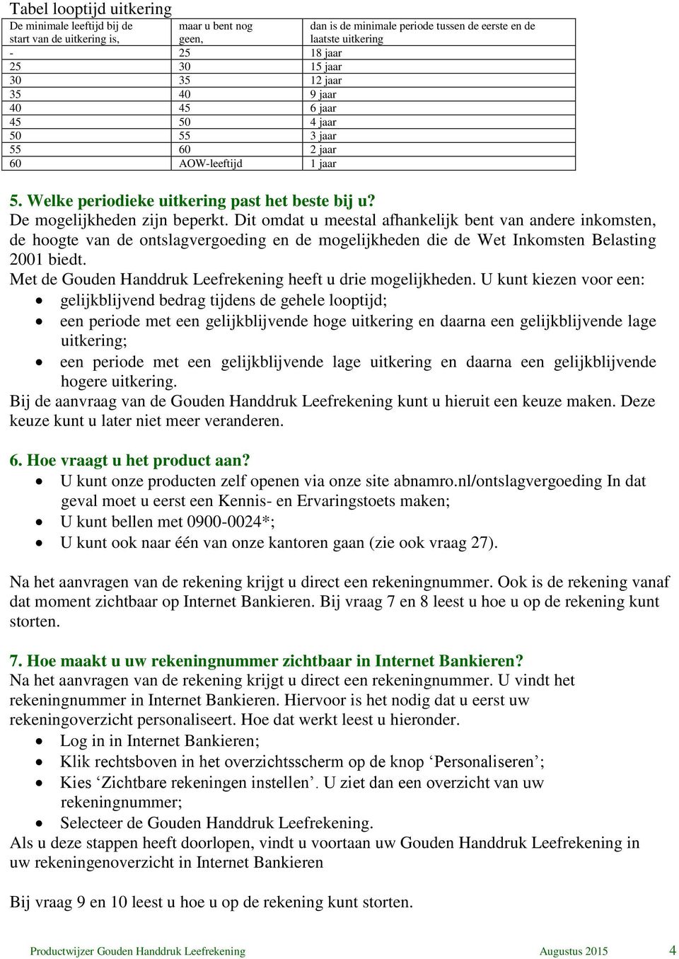 Dit omdat u meestal afhankelijk bent van andere inkomsten, de hoogte van de ontslagvergoeding en de mogelijkheden die de Wet Inkomsten Belasting 2001 biedt.