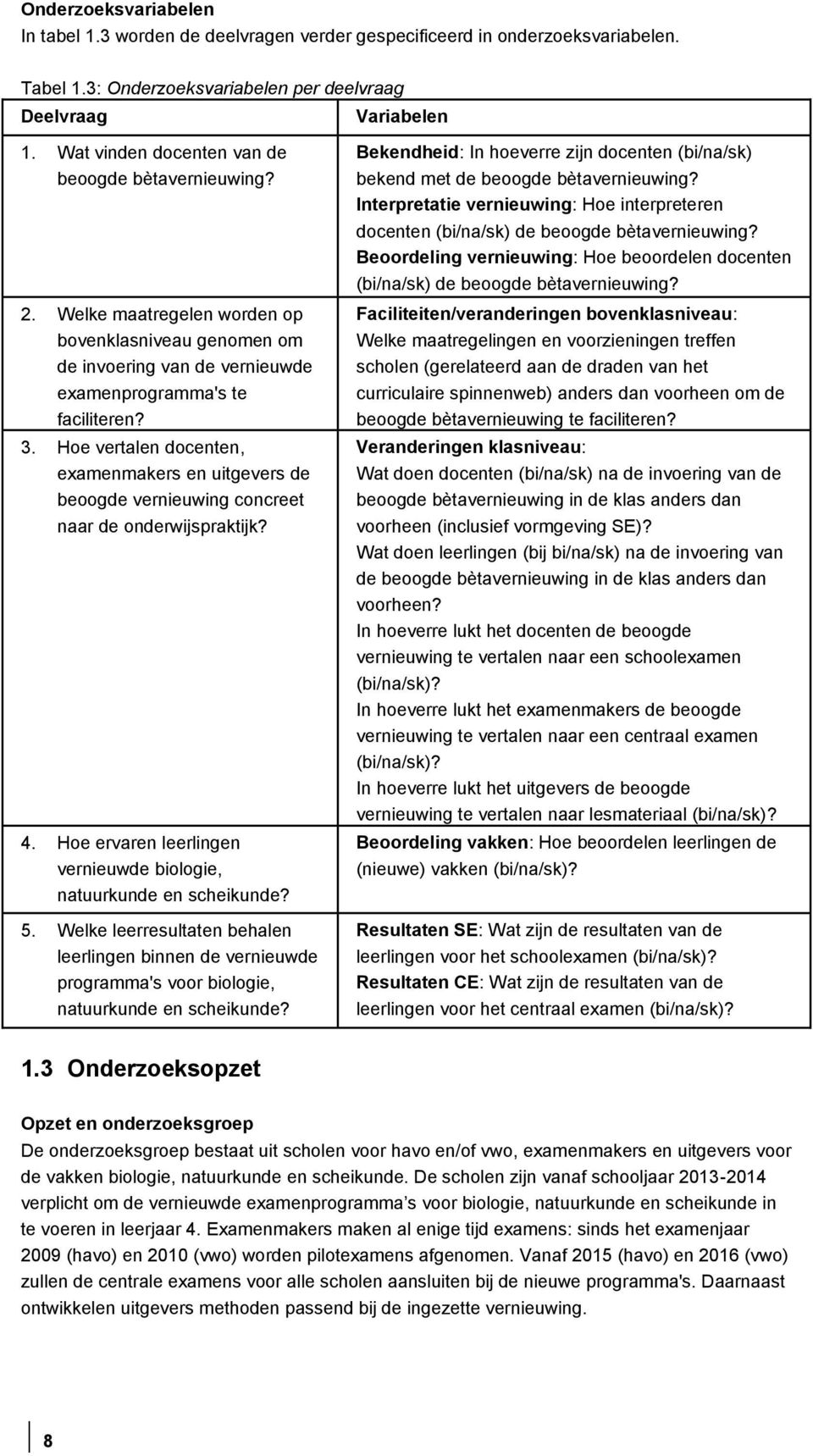 Hoe vertalen docenten, examenmakers en uitgevers de beoogde vernieuwing concreet naar de onderwijspraktijk? 4. Hoe ervaren leerlingen vernieuwde biologie, natuurkunde en scheikunde? 5.