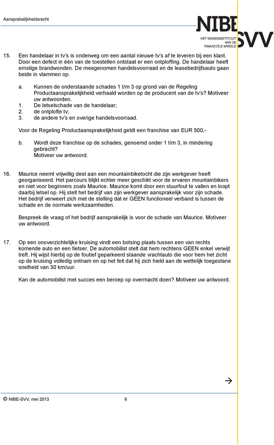 Kunnen de onderstaande schades 1 t/m 3 op grond van de Regeling Productaansprakelijkheid verhaald worden op de producent van de tv s? Motiveer uw antwoorden. 1. De letselschade van de handelaar; 2.