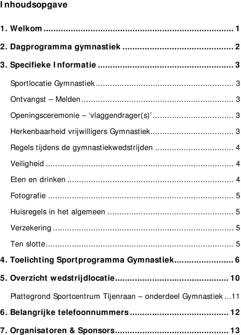 .. 4 Eten en drinken... 4 Fotografie... 5 Huisregels in het algemeen... 5 Verzekering... 5 Ten slotte... 5 4. Toelichting Sportprogramma Gymnastiek.