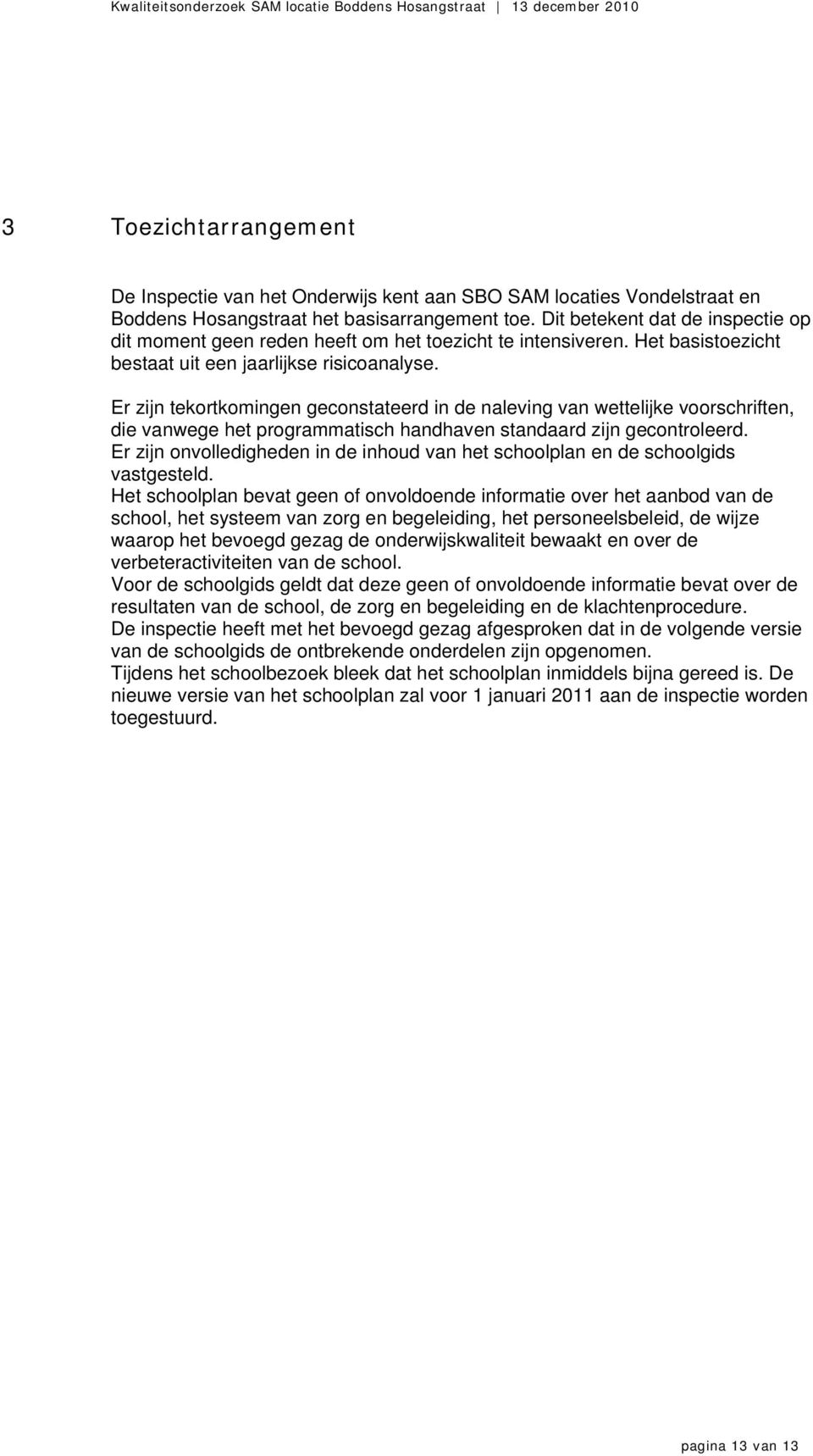 Er zijn tekortkomingen geconstateerd in de naleving van wettelijke voorschriften, die vanwege het programmatisch handhaven standaard zijn gecontroleerd.