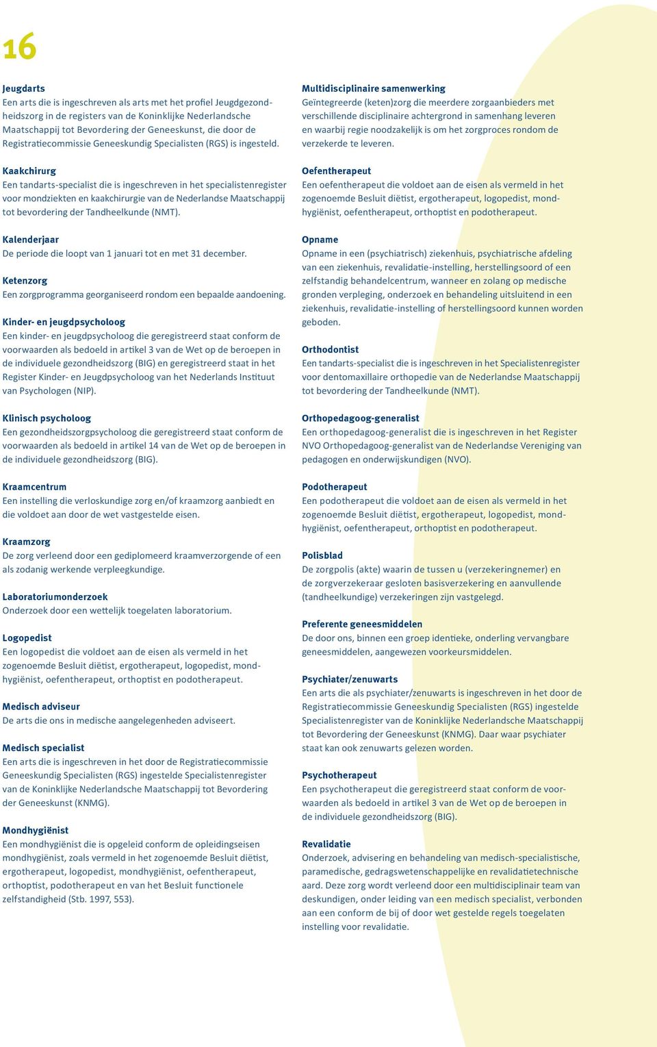 Kaakchirurg Een tandarts-specialist die is ingeschreven in het specialistenregister voor mondziekten en kaakchirurgie van de Nederlandse Maatschappij tot bevordering der Tandheelkunde (NMT).