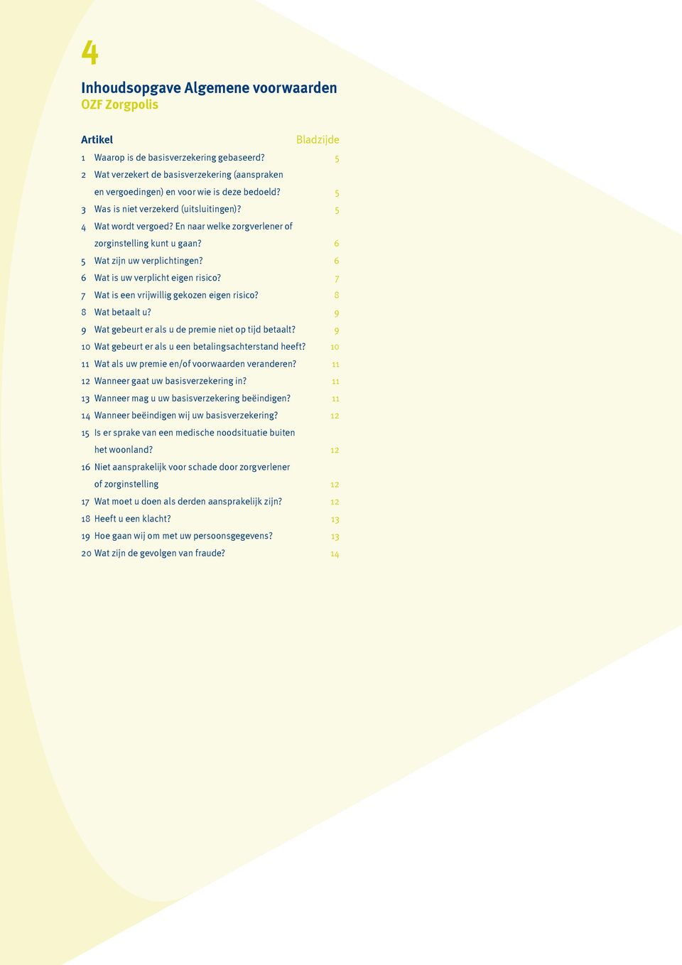 En naar welke zorgverlener of zorginstelling kunt u gaan? 6 5 Wat zijn uw verplichtingen? 6 6 Wat is uw verplicht eigen risico? 7 7 Wat is een vrijwillig gekozen eigen risico? 8 8 Wat betaalt u?