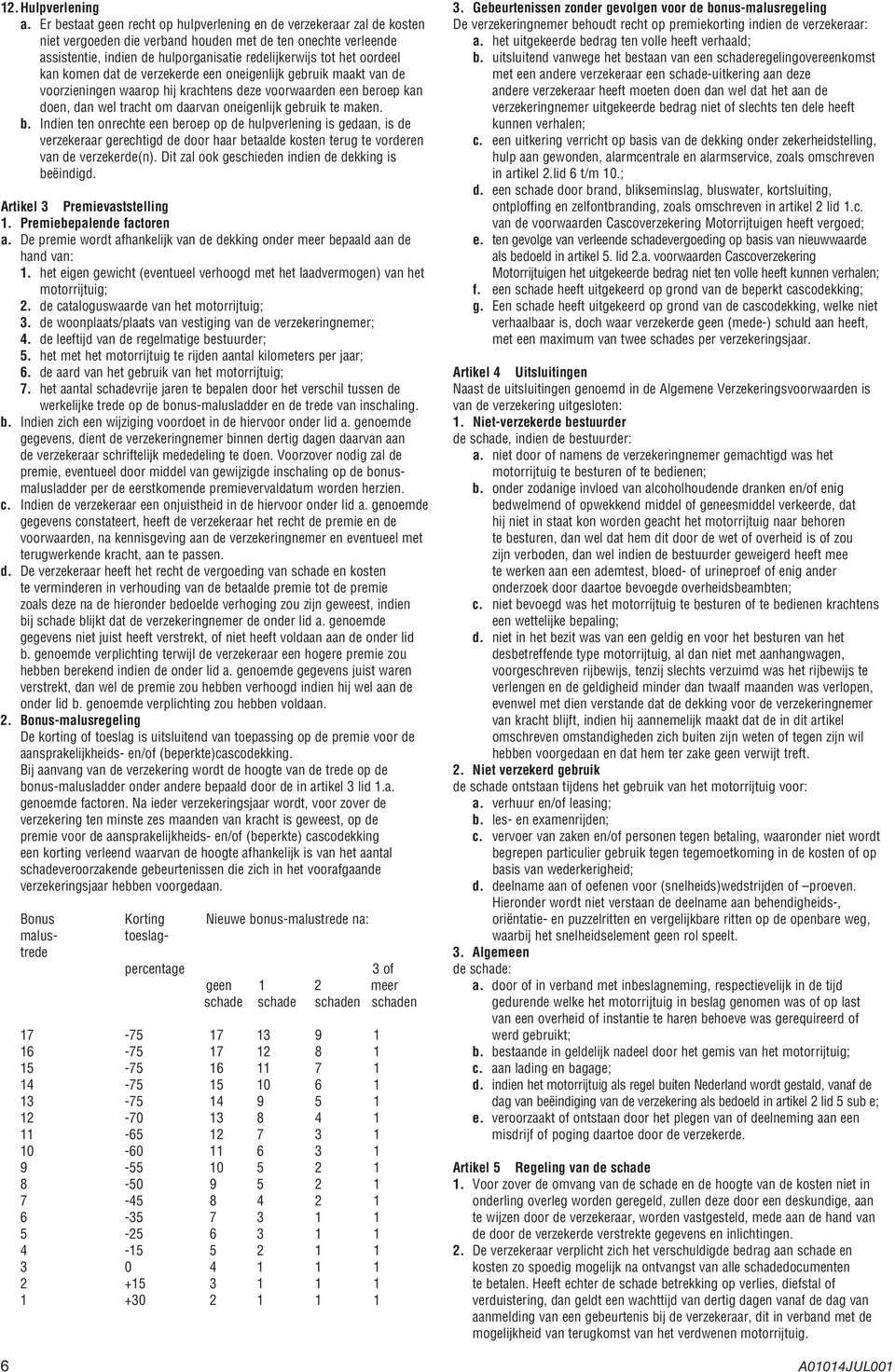 oordeel kan komen dat de verzekerde een oneigenlijk gebruik maakt van de voorzieningen waarop hij krachtens deze voorwaarden een beroep kan doen, dan wel tracht om daarvan oneigenlijk gebruik te