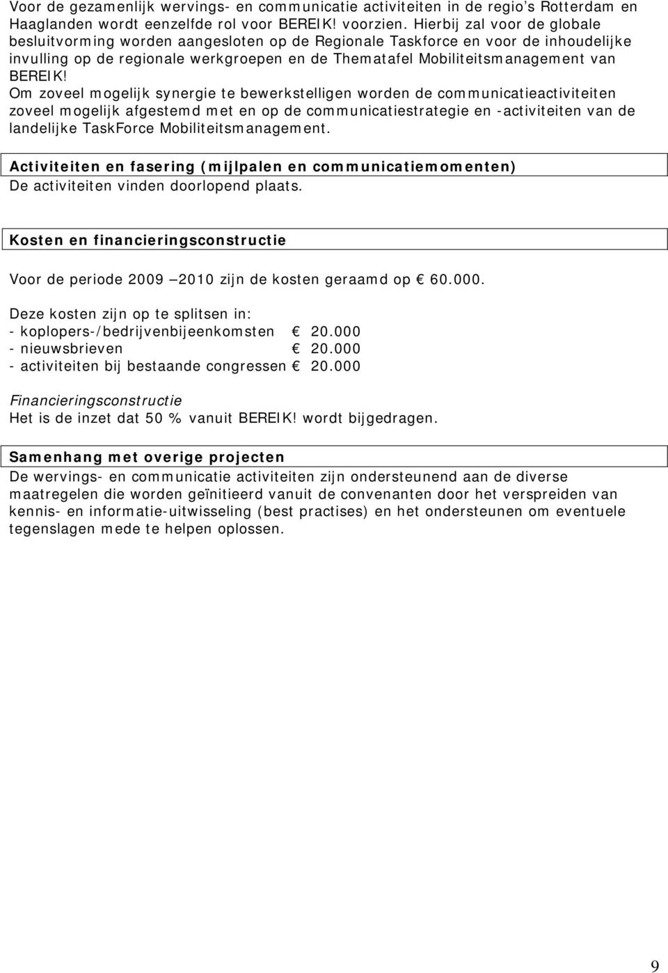 Om zoveel mogelijk synergie te bewerkstelligen worden de communicatieactiviteiten zoveel mogelijk afgestemd met en op de communicatiestrategie en -activiteiten van de landelijke TaskForce