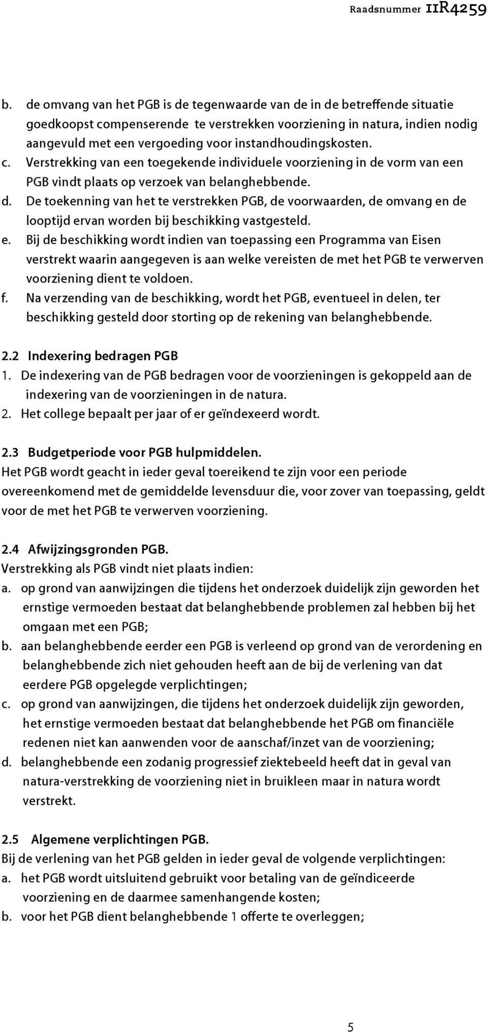 vorm van een PGB vindt plaats op verzoek van belanghebbende. d. De toekenning van het te verstrekken PGB, de voorwaarden, de omvang en de looptijd ervan worden bij beschikking vastgesteld. e. Bij de beschikking wordt indien van toepassing een Programma van Eisen verstrekt waarin aangegeven is aan welke vereisten de met het PGB te verwerven voorziening dient te voldoen.