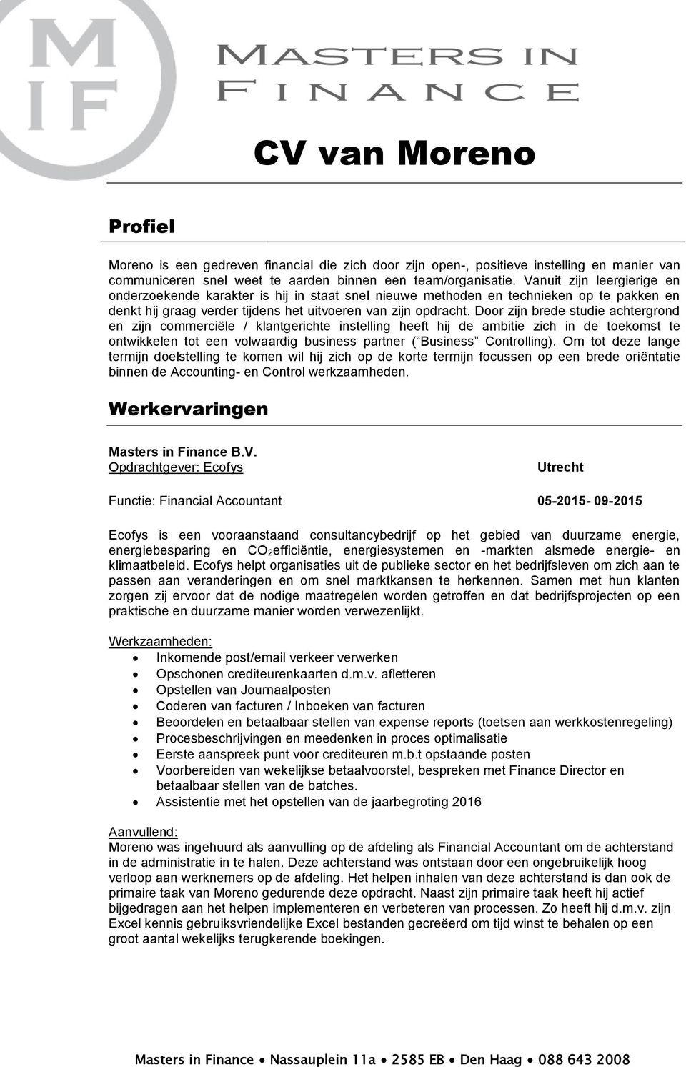 Door zijn brede studie achtergrond en zijn commerciële / klantgerichte instelling heeft hij de ambitie zich in de toekomst te ontwikkelen tot een volwaardig business partner ( Business Controlling).