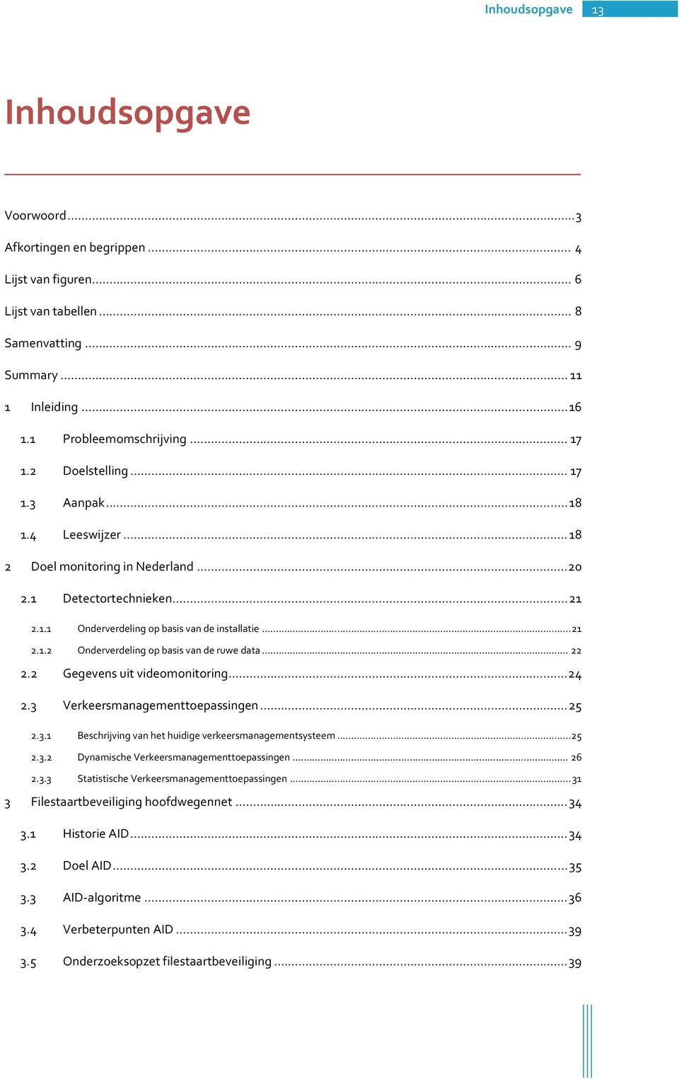 ..22 2.2 Gegevensuitvideomonitoring...24 2.3 Verkeersmanagementtoepassingen...25 3 2.3.1 Beschrijvingvanhethuidigeverkeersmanagementsysteem...25 2.3.2 DynamischeVerkeersmanagementtoepassingen...26 2.