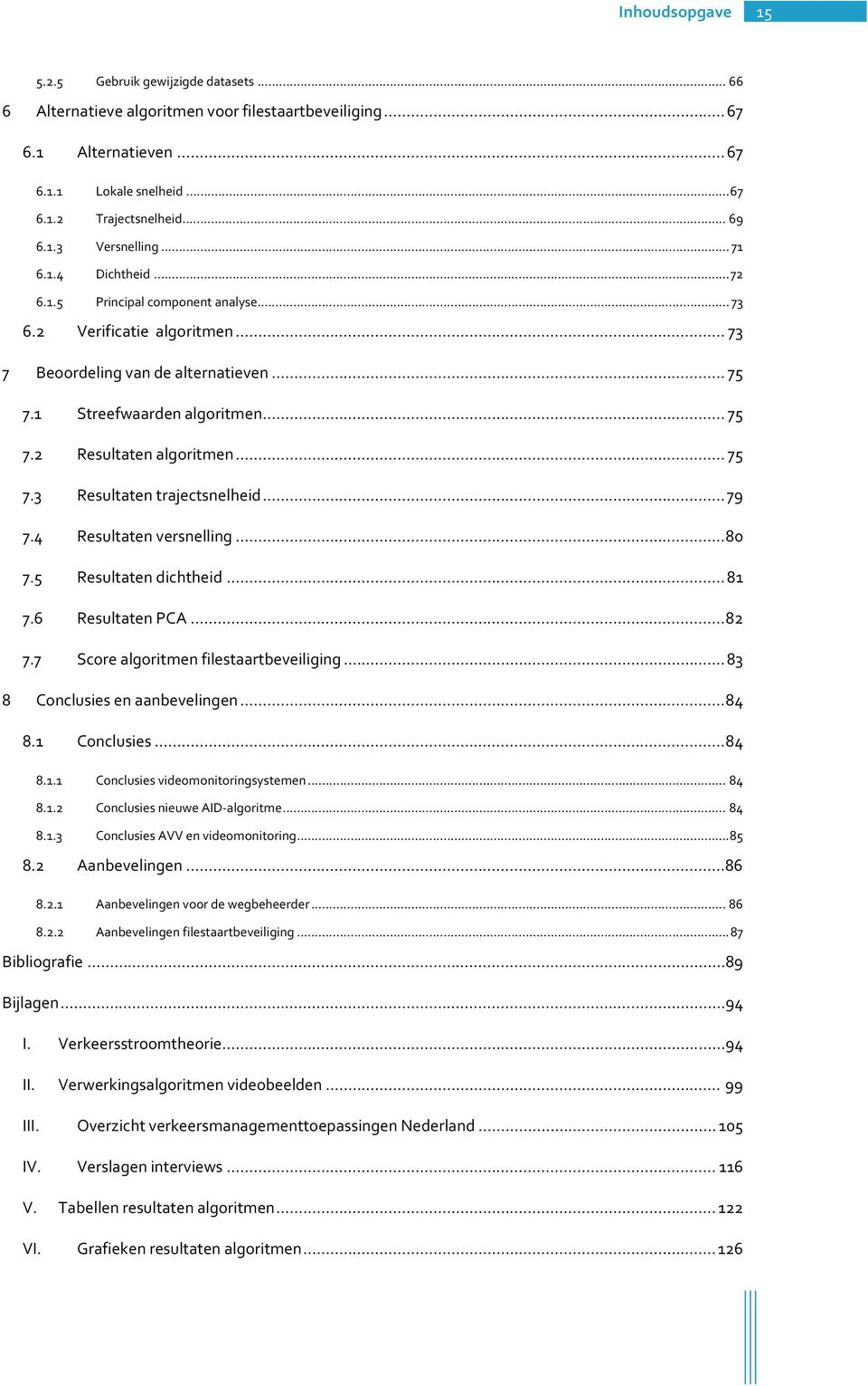 ..79 7.4 Resultatenversnelling...8 7.5 Resultatendichtheid...81 7.6 ResultatenPCA...82 7.7 Scorealgoritmenfilestaartbeveiliging...83 Conclusiesenaanbevelingen...84 8.1 Conclusies...84 8.1.1 Conclusiesvideomonitoringsystemen.