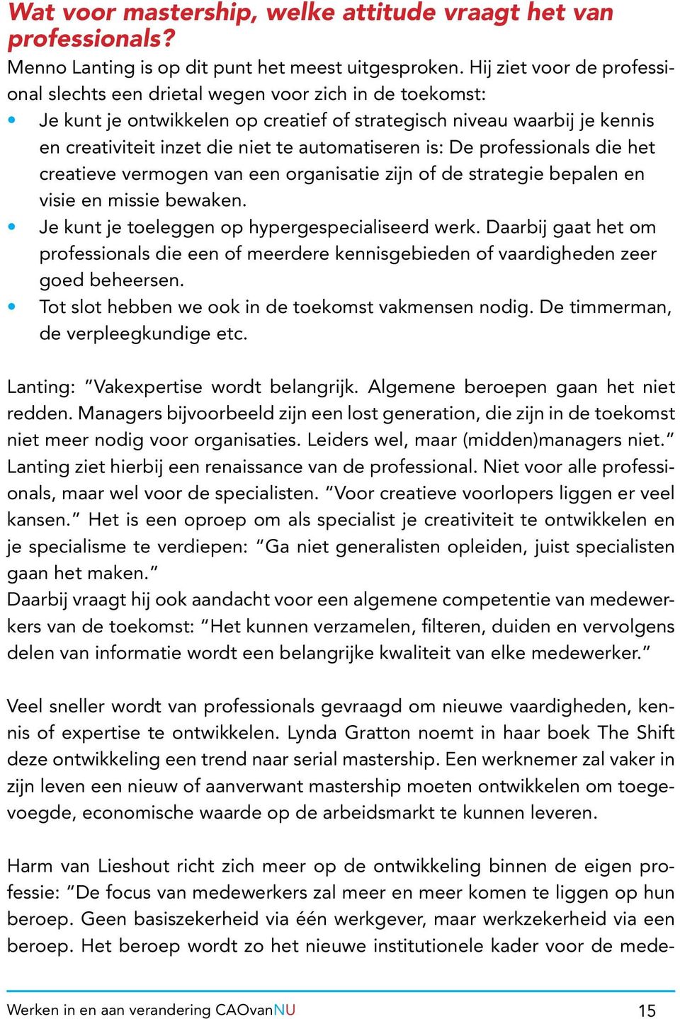 automatiseren is: De professionals die het creatieve vermogen van een organisatie zijn of de strategie bepalen en visie en missie bewaken. Je kunt je toeleggen op hypergespecialiseerd werk.