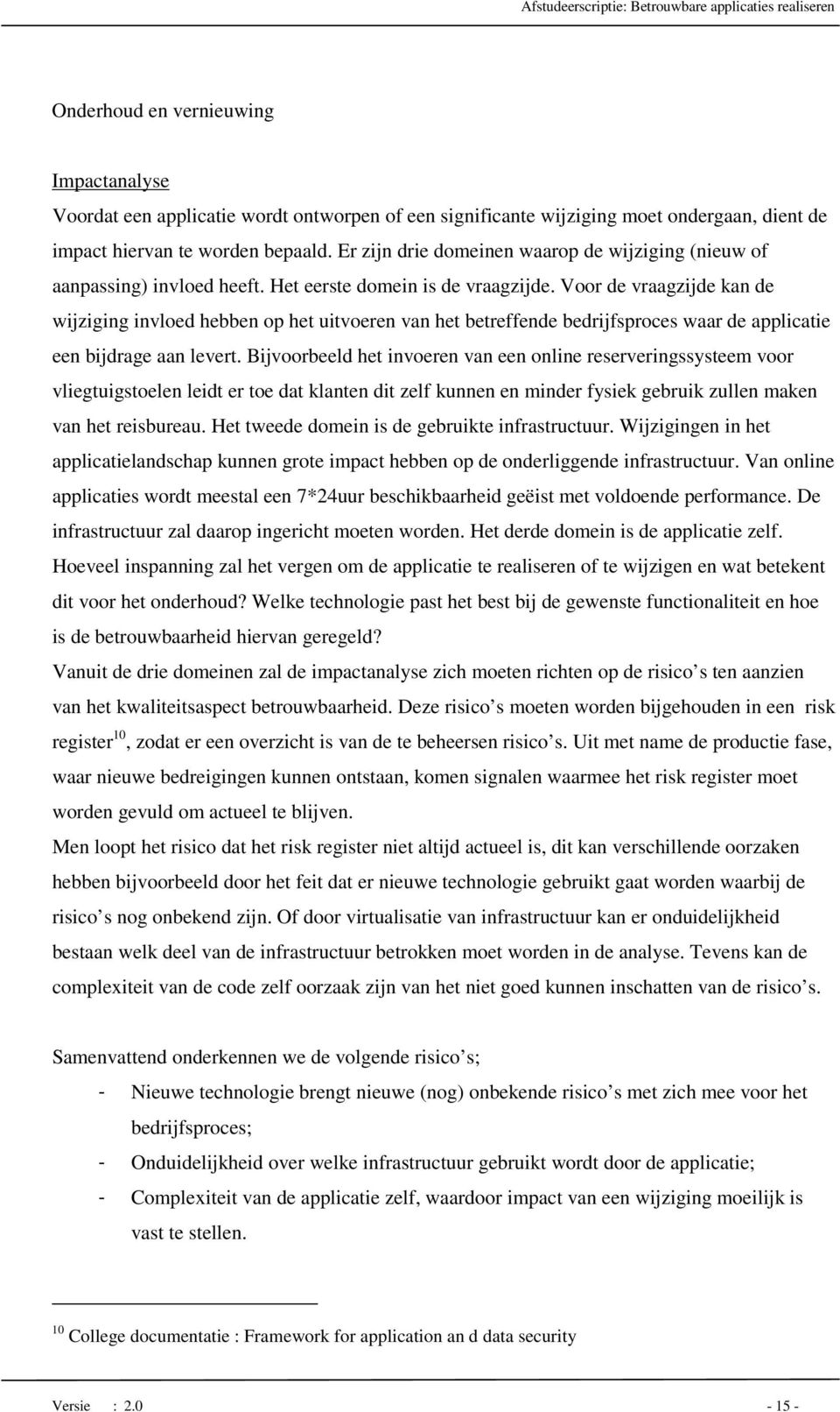 Voor de vraagzijde kan de wijziging invloed hebben op het uitvoeren van het betreffende bedrijfsproces waar de applicatie een bijdrage aan levert.