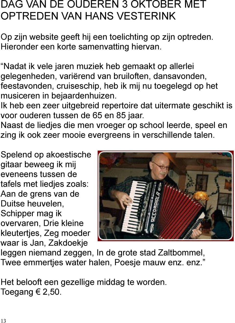 Ik heb een zeer uitgebreid repertoire dat uitermate geschikt is voor ouderen tussen de 65 en 85 jaar.