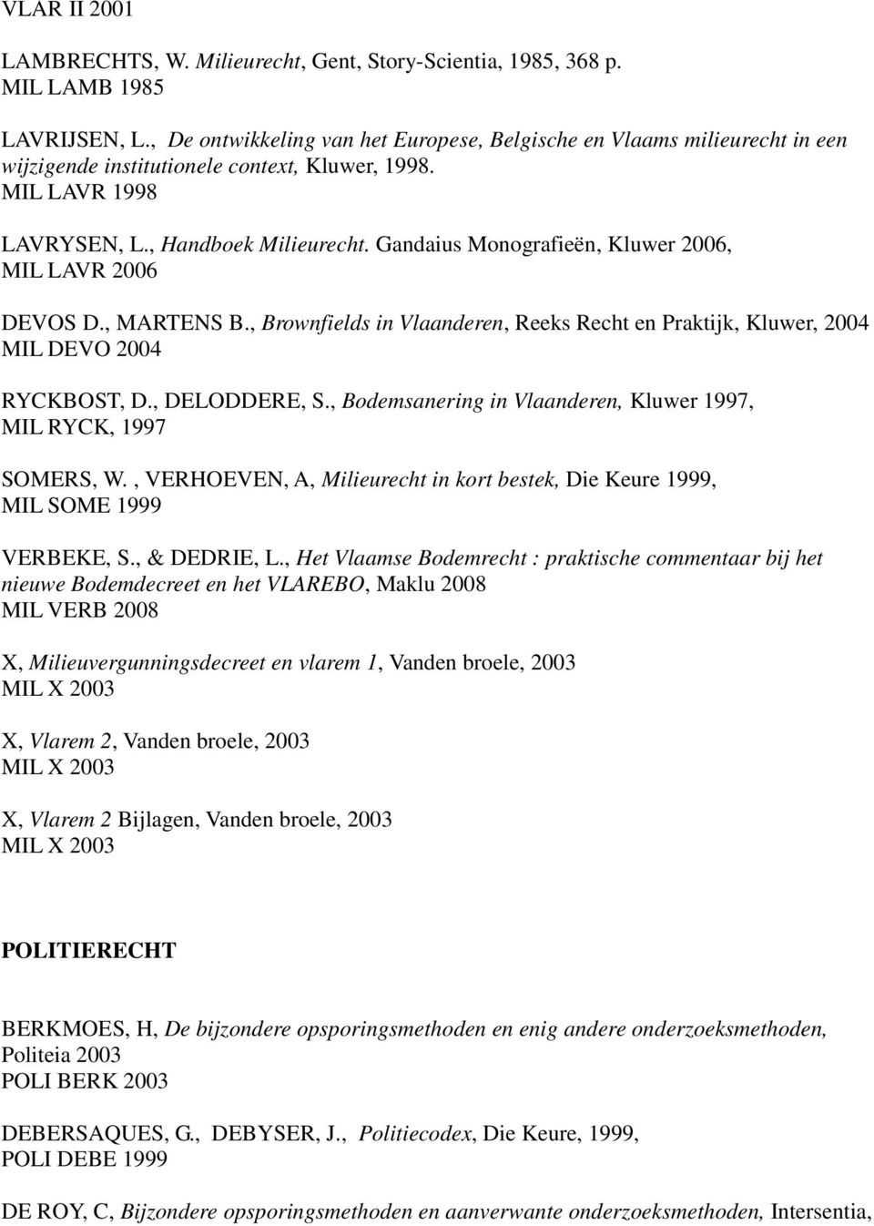 Gandaius Monografieën, Kluwer 2006, MIL LAVR 2006 DEVOS D., MARTENS B., Brownfields in Vlaanderen, Reeks Recht en Praktijk, Kluwer, 2004 MIL DEVO 2004 RYCKBOST, D., DELODDERE, S.