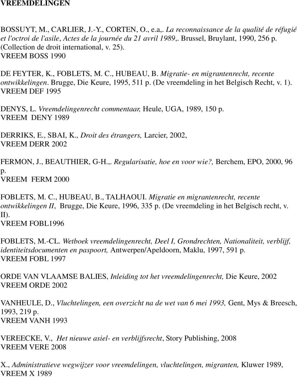 (De vreemdeling in het Belgisch Recht, v. 1). VREEM DEF 1995 DENYS, L. Vreemdelingenrecht commentaar, Heule, UGA, 1989, 150 p. VREEM DENY 1989 DERRIKS, E., SBAI, K.