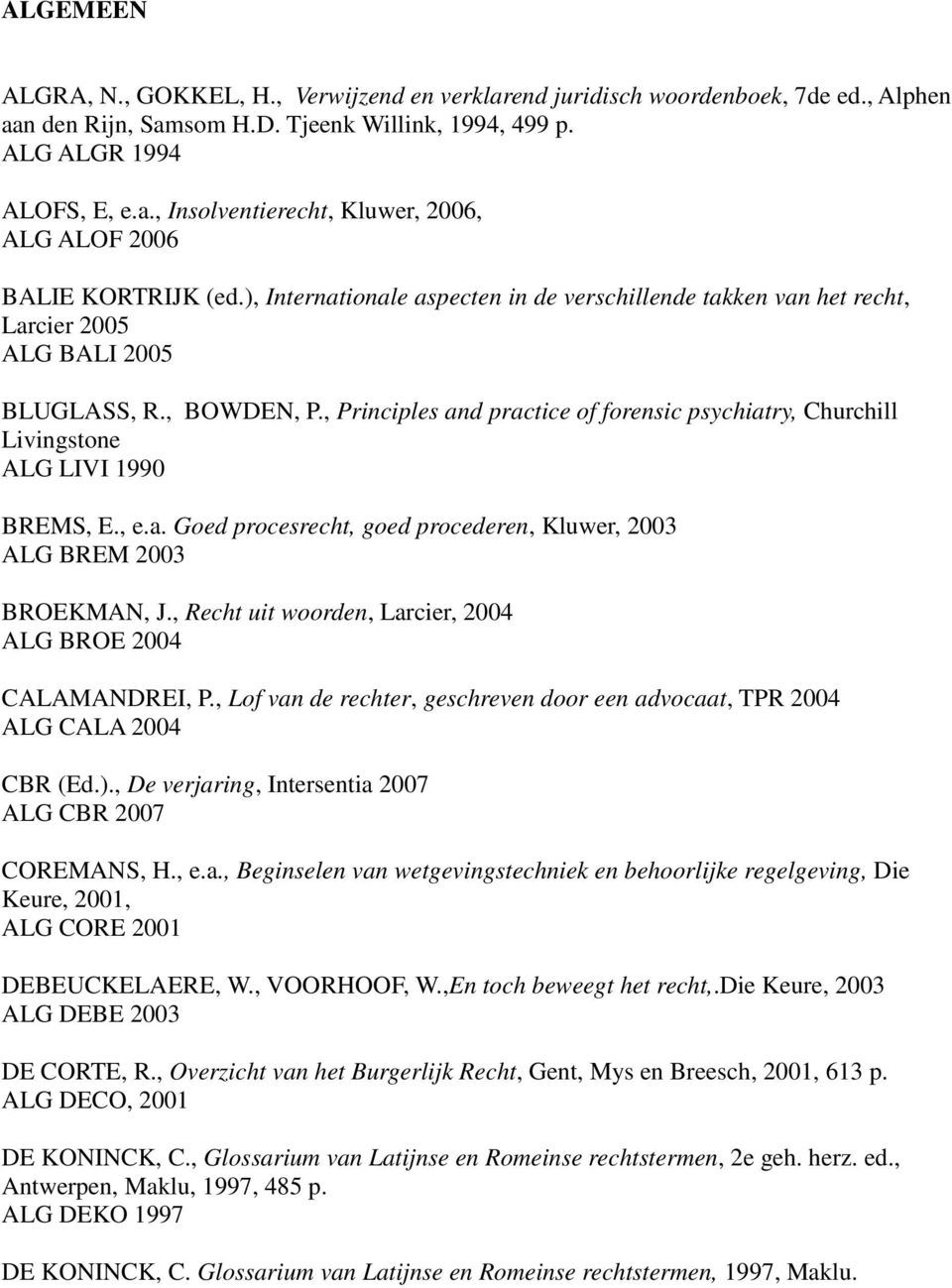 , Principles and practice of forensic psychiatry, Churchill Livingstone ALG LIVI 1990 BREMS, E., e.a. Goed procesrecht, goed procederen, Kluwer, 2003 ALG BREM 2003 BROEKMAN, J.