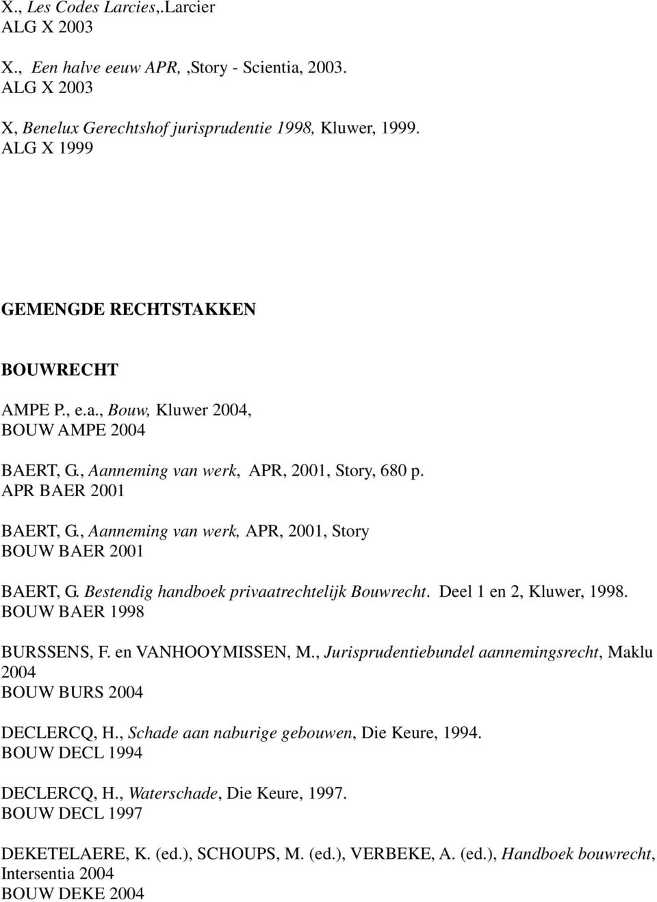 , Aanneming van werk, APR, 2001, Story BOUW BAER 2001 BAERT, G. Bestendig handboek privaatrechtelijk Bouwrecht. Deel 1 en 2, Kluwer, 1998. BOUW BAER 1998 BURSSENS, F. en VANHOOYMISSEN, M.