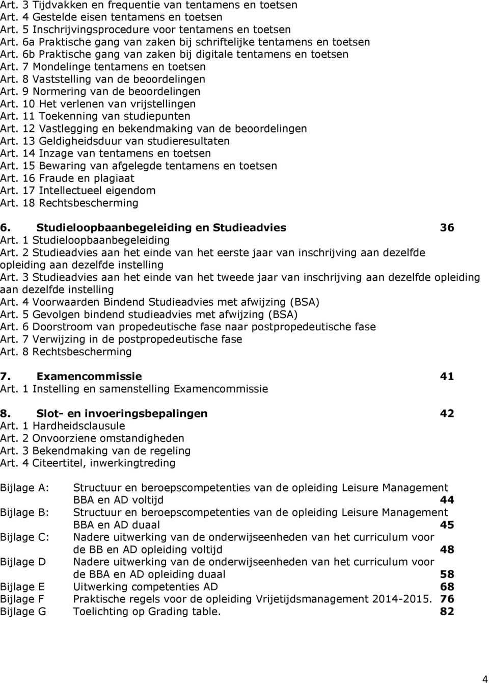 8 Vaststelling van de beoordelingen Art. 9 Normering van de beoordelingen Art. 10 Het verlenen van vrijstellingen Art. 11 Toekenning van studiepunten Art.