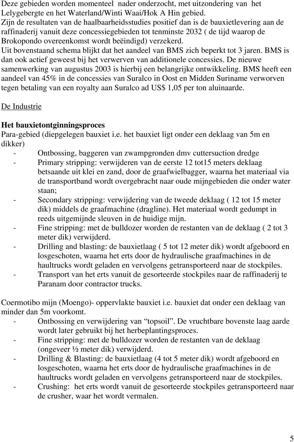 wordt beëindigd) verzekerd. Uit bovenstaand schema blijkt dat het aandeel van BMS zich beperkt tot 3 jaren. BMS is dan ook actief geweest bij het verwerven van additionele concessies.