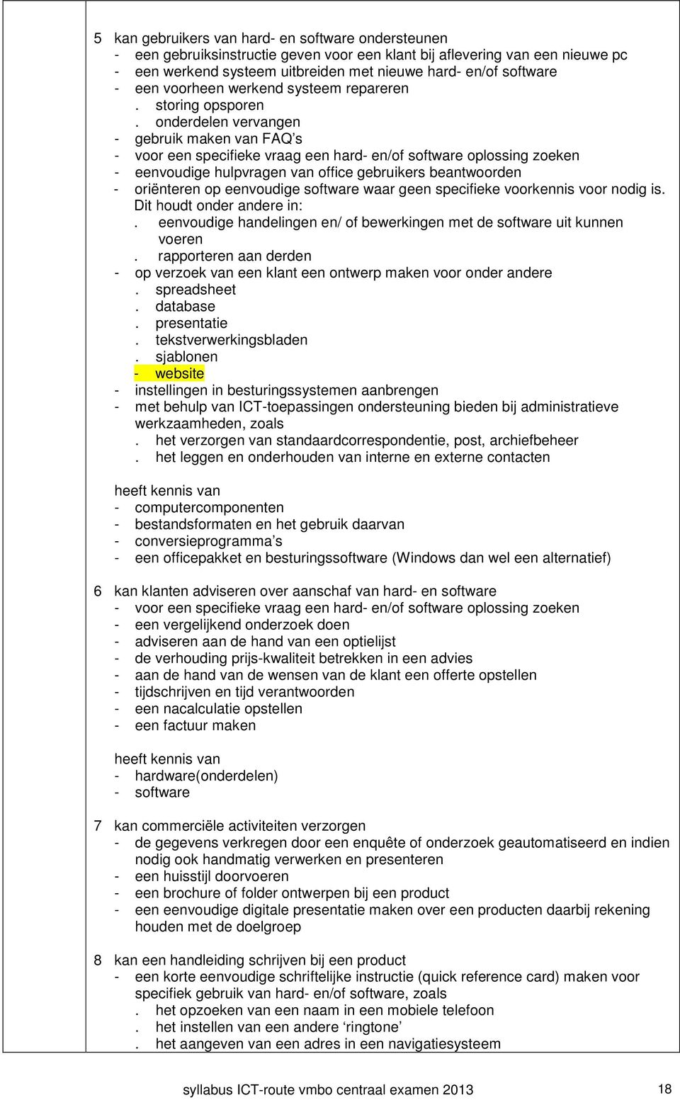 onderdelen vervangen - gebruik maken van FAQ s - voor een specifieke vraag een hard- en/of software oplossing zoeken - eenvoudige hulpvragen van office gebruikers beantwoorden - oriënteren op