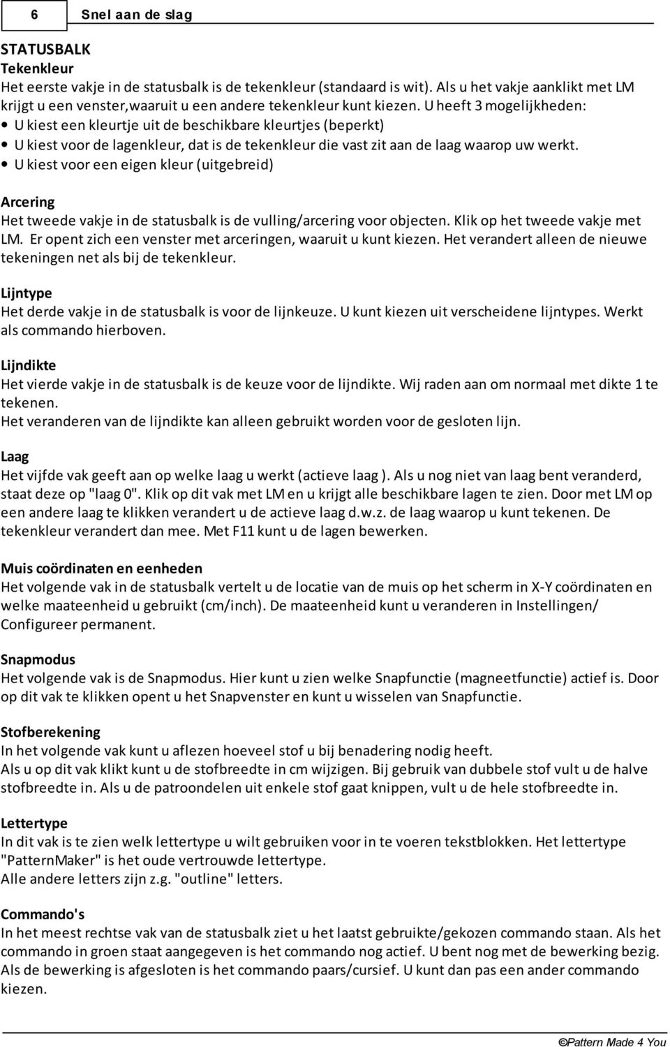 U kiest voor een eigen kleur (uitgebreid) Arcering Het tweede vakje in de statusbalk is de vulling/arcering voor objecten. Klik op het tweede vakje met LM.