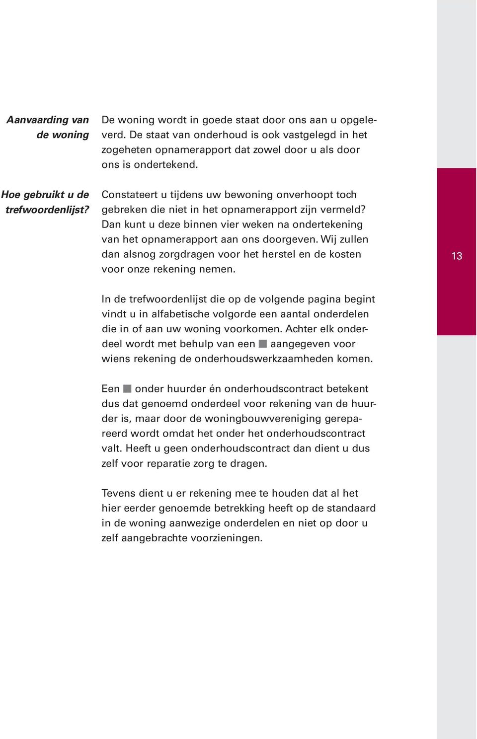 Constateert u tijdens uw bewoning onverhoopt toch gebreken die niet in het opnamerapport zijn vermeld? Dan kunt u deze binnen vier weken na ondertekening van het opnamerapport aan ons doorgeven.