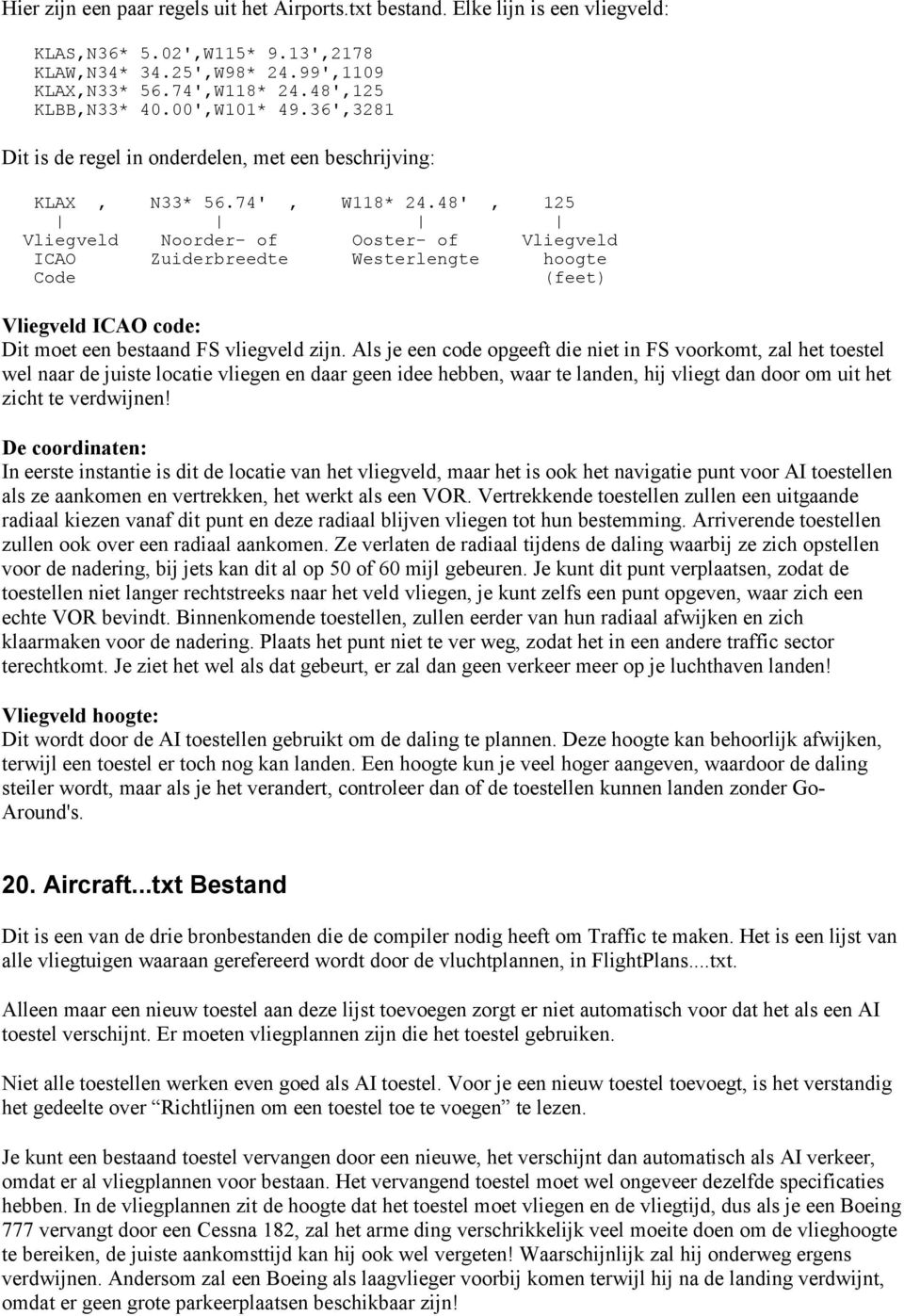 48', 125 Vliegveld Noorder- of Ooster- of Vliegveld ICAO Zuiderbreedte Westerlengte hoogte Code (feet) Vliegveld ICAO code: Dit moet een bestaand FS vliegveld zijn.