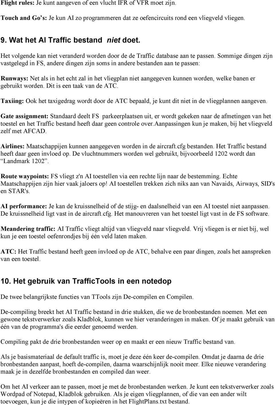 Sommige dingen zijn vastgelegd in FS, andere dingen zijn soms in andere bestanden aan te passen: Runways: Net als in het echt zal in het vliegplan niet aangegeven kunnen worden, welke banen er