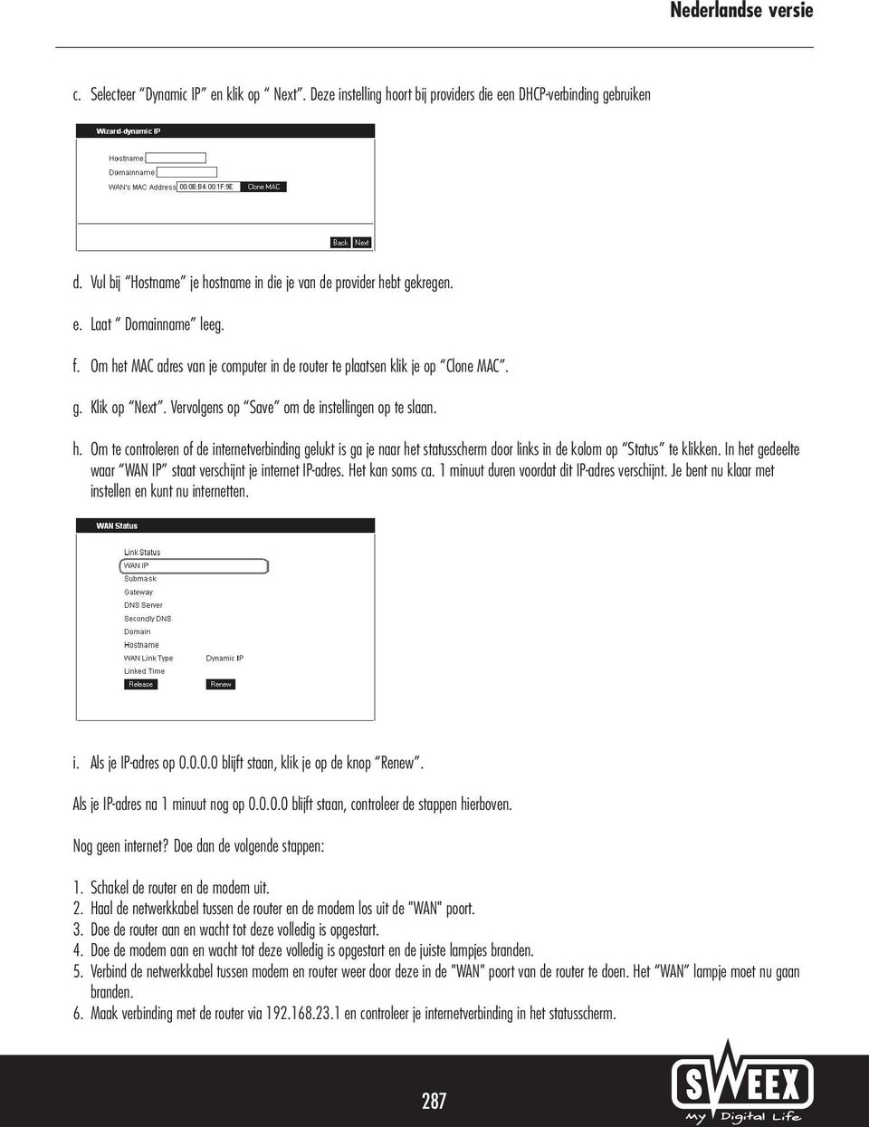 In het gedeelte waar WAN IP staat verschijnt je internet IP-adres. Het kan soms ca. 1 minuut duren voordat dit IP-adres verschijnt. Je bent nu klaar met instellen en kunt nu internetten. i. Als je IP-adres op 0.