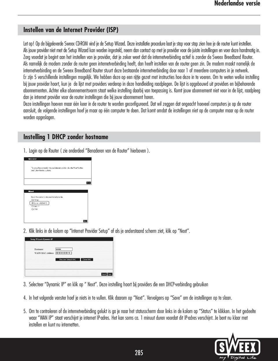 Zorg voordat je begint aan het instellen van je provider, dat je zeker weet dat de internetverbinding actief is zonder de Sweex Breedband Router.