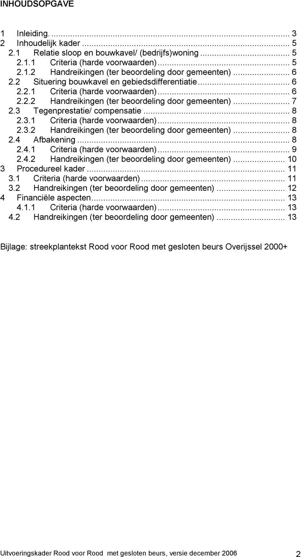 Tegenprestatie/ compensatie... 8 2.3.1 Criteria (harde voorwaarden)... 8 2.3.2 Handreikingen (ter beoordeling door gemeenten)... 8 2.4 Afbakening... 8 2.4.1 Criteria (harde voorwaarden)... 9 2.4.2 Handreikingen (ter beoordeling door gemeenten)... 10 3 Procedureel kader.