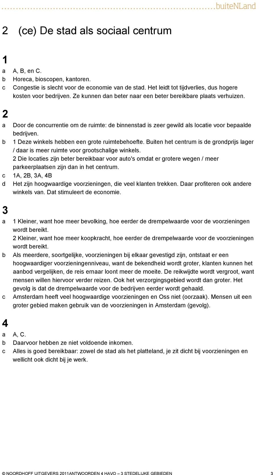 Buiten het entrum is e gronprijs lger / r is meer ruimte voor grootshlige winkels. 2 Die loties zijn eter ereikr voor uto's omt er grotere wegen / meer prkeerpltsen zijn n in het entrum.