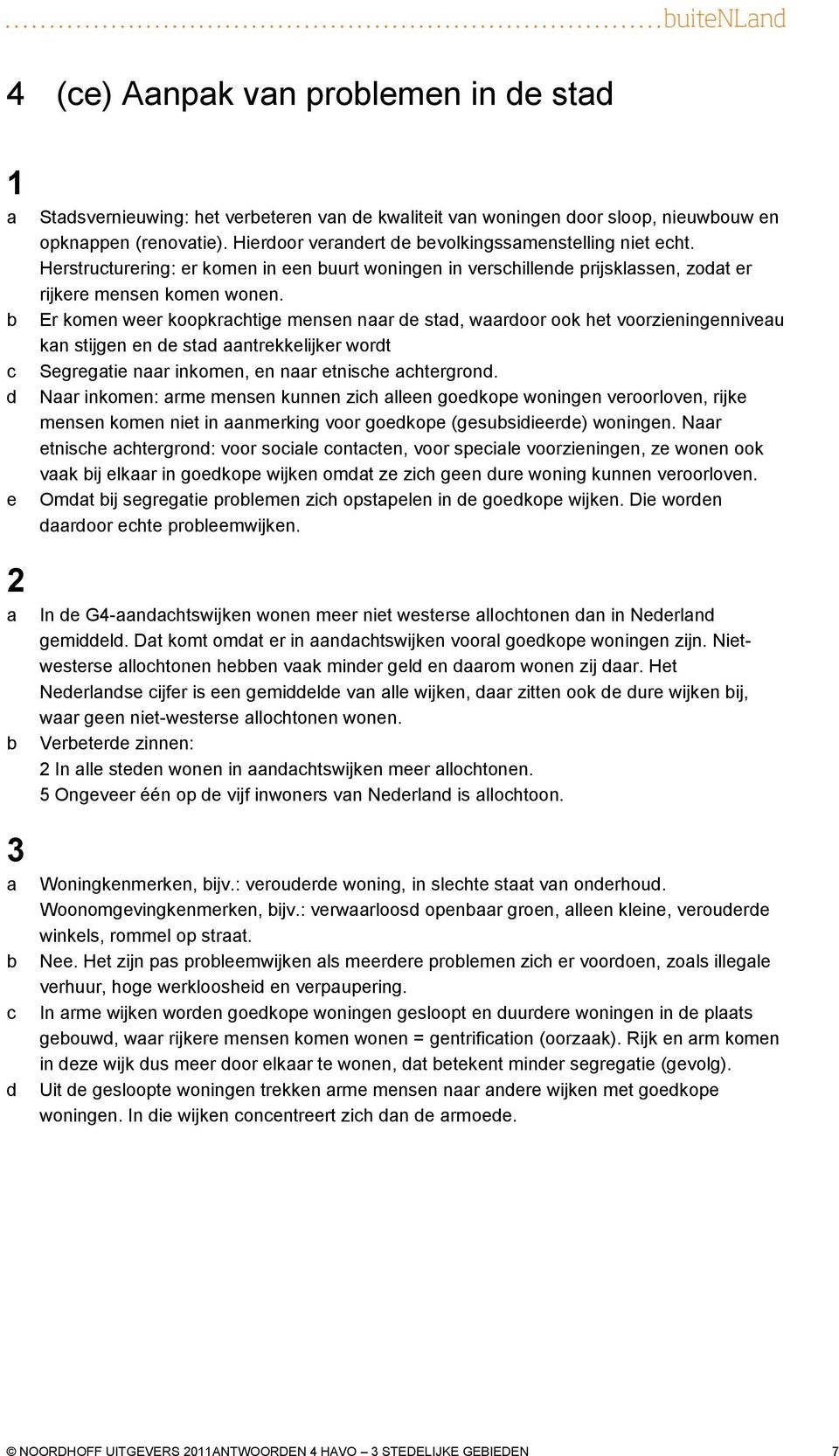 Er komen weer koopkrhtige mensen nr e st, wroor ook het voorzieningenniveu kn stijgen en e st ntrekkelijker wort Segregtie nr inkomen, en nr etnishe htergron.