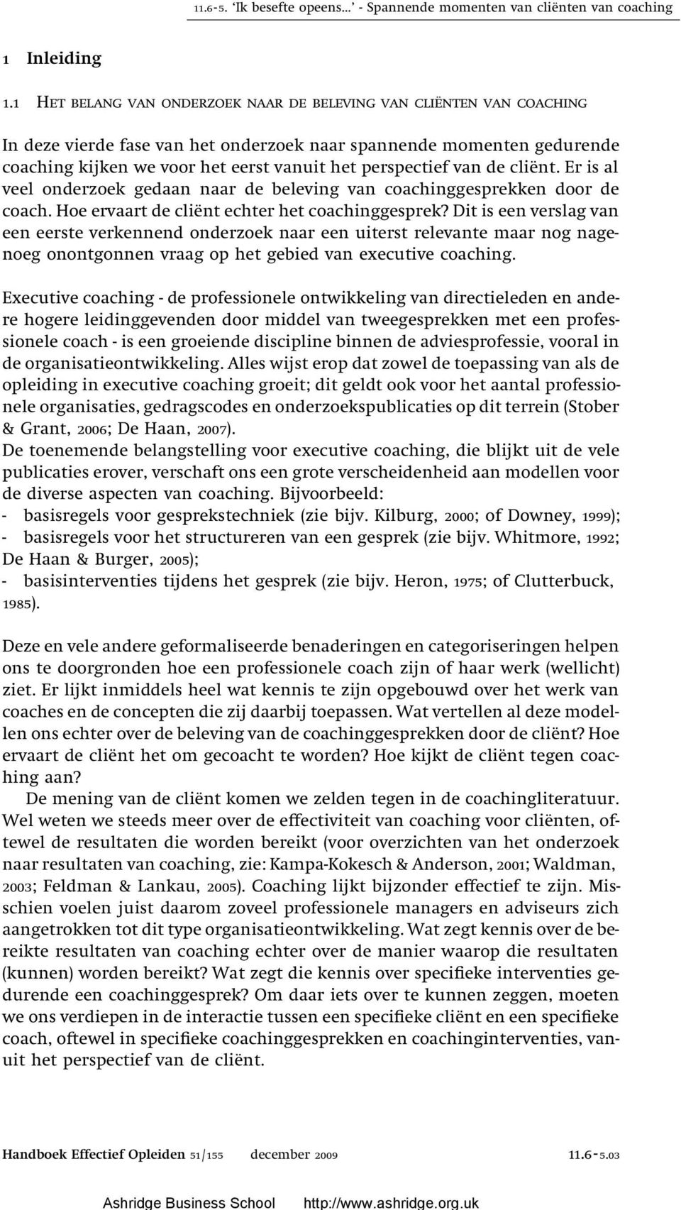 van de cliënt. Er is al veel onderzoek gedaan naar de beleving van coachinggesprekken door de coach. Hoe ervaart de cliënt echter het coachinggesprek?