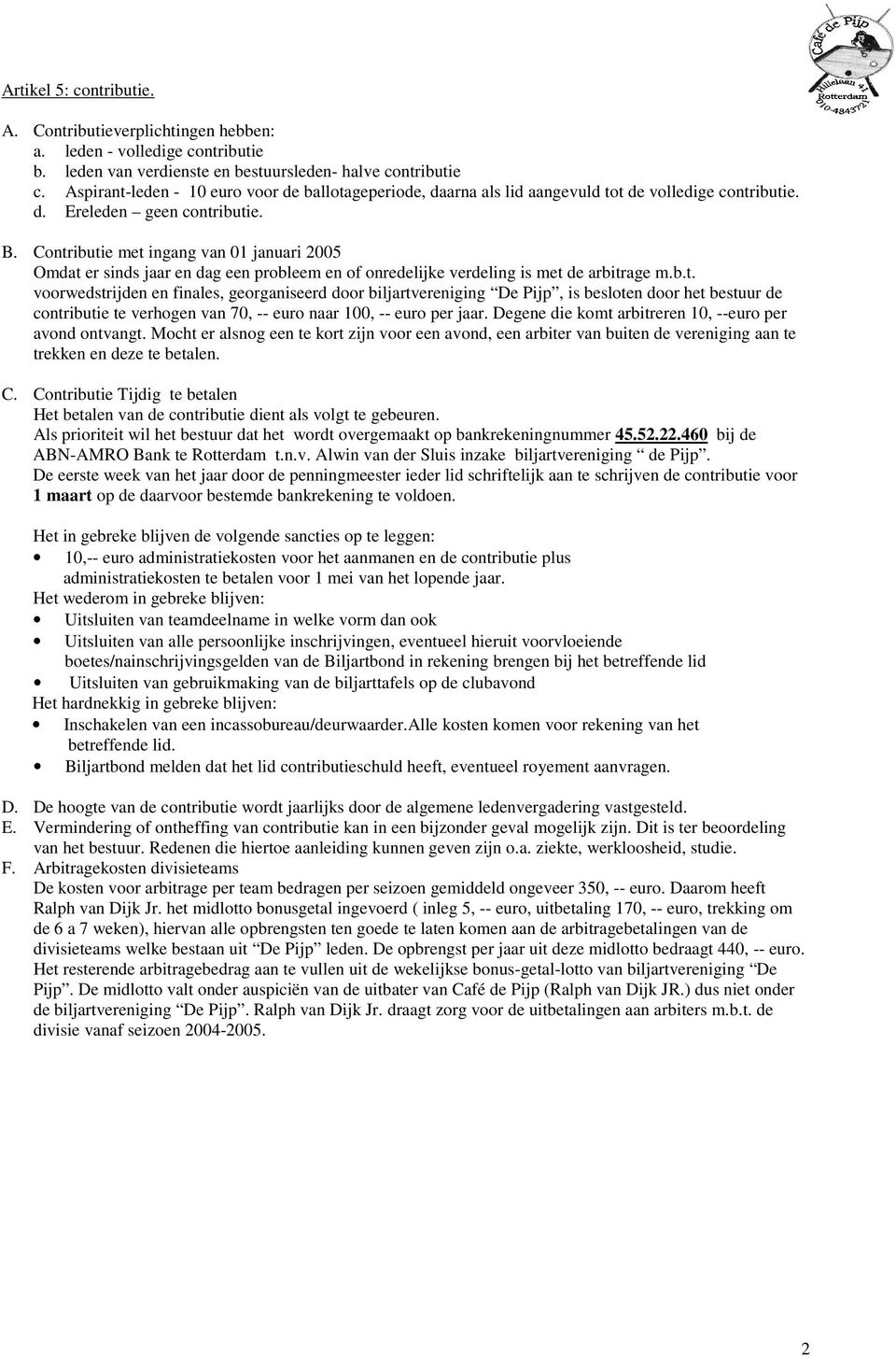 Contributie met ingang van 01 januari 2005 Omdat er sinds jaar en dag een probleem en of onredelijke verdeling is met de arbitrage m.b.t. voorwedstrijden en finales, georganiseerd door biljartvereniging De Pijp, is besloten door het bestuur de contributie te verhogen van 70, -- euro naar 100, -- euro per jaar.