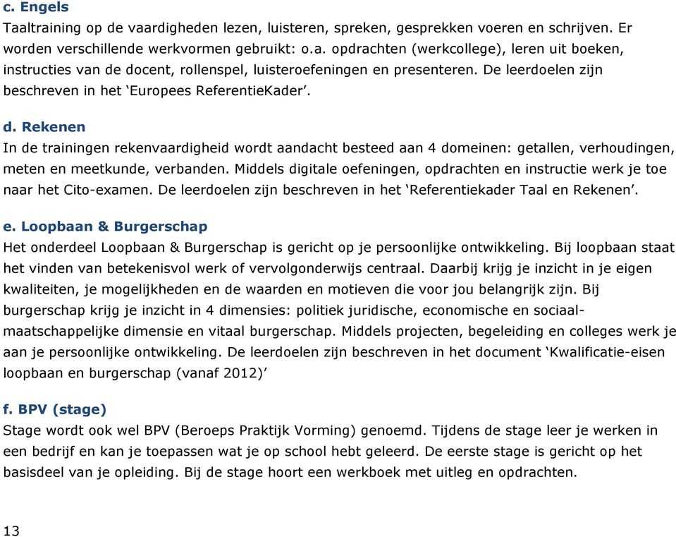 Rekenen In de trainingen rekenvaardigheid wordt aandacht besteed aan 4 domeinen: getallen, verhoudingen, meten en meetkunde, verbanden.