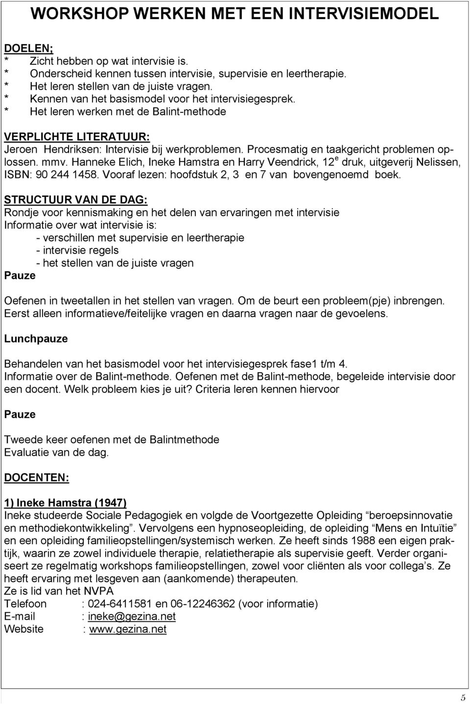 Procesmatig en taakgericht problemen oplossen. mmv. Hanneke Elich, Ineke Hamstra en Harry Veendrick, 12 e druk, uitgeverij Nelissen, ISBN: 90 244 1458.