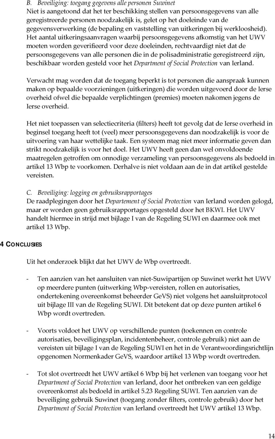 Het aantal uitkeringsaanvragen waarbij persoonsgegevens afkomstig van het UWV moeten worden geverifieerd voor deze doeleinden, rechtvaardigt niet dat de persoonsgegevens van alle personen die in de