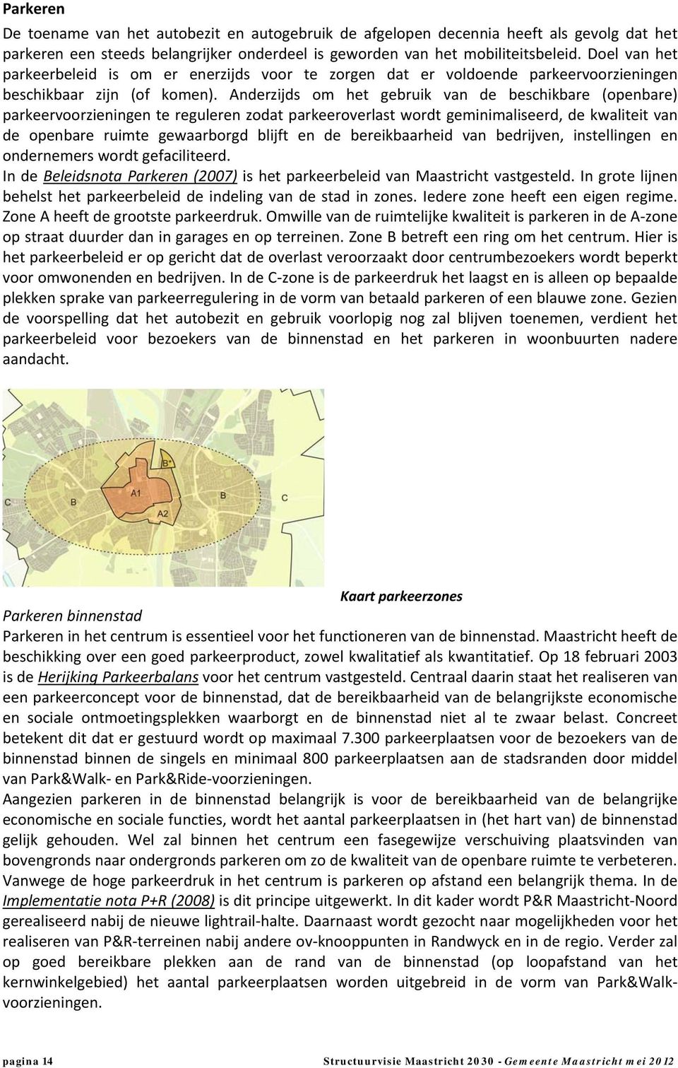 Anderzijds om het gebruik van de beschikbare (openbare) parkeervoorzieningen te reguleren zodat parkeeroverlast wordt geminimaliseerd, de kwaliteit van de openbare ruimte gewaarborgd blijft en de